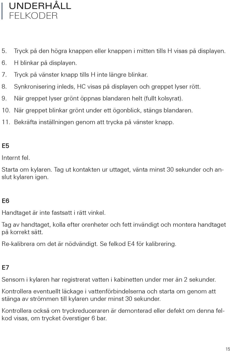 När greppet blinkar grönt under ett ögonblick, stängs blandaren.. Bekräfta inställningen genom att trycka på vänster knapp. E5 Internt fel. Starta om kylaren.