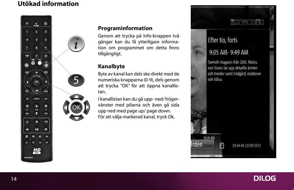 Kanalbyte Byte av kanal kan dels ske direkt med de numeriska knapparna (0-9), dels genom att trycka OK för att