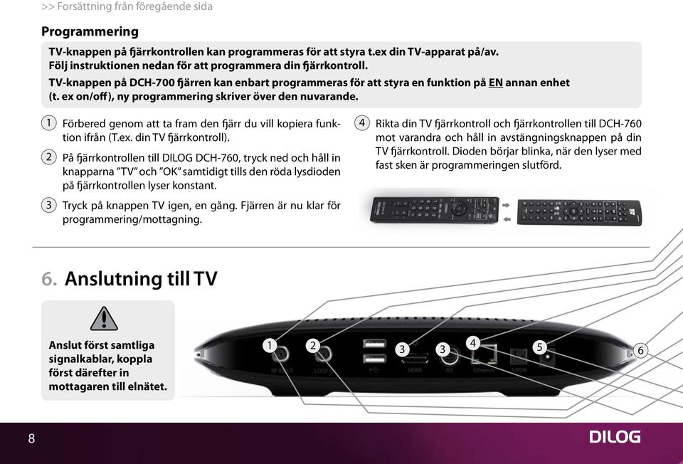 ex on/off), ny programmering skriver över den nuvarande. 1 Förbered genom att ta fram den fjärr du vill kopiera funktion ifrån (T.ex. din TV fjärrkontroll).