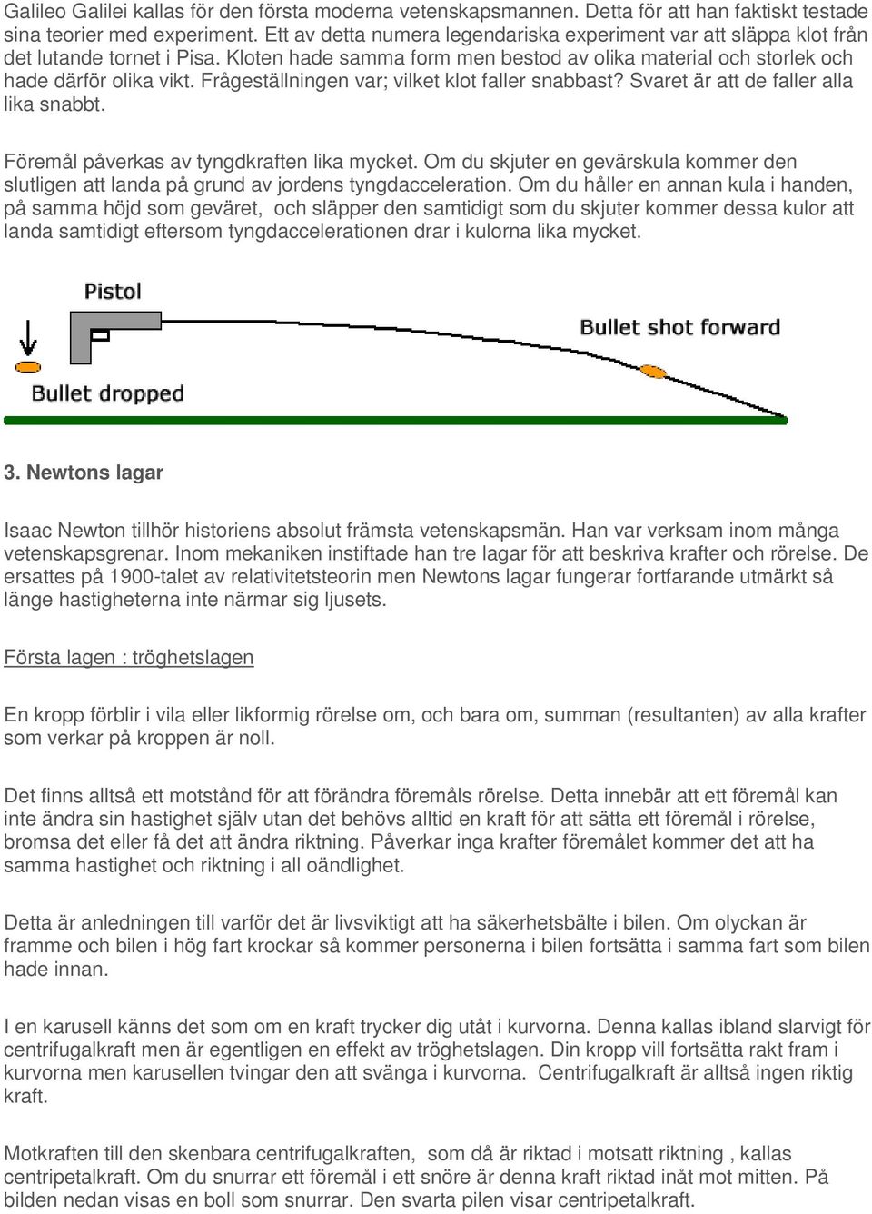 Frågeställningen var; vilket klot faller snabbast? Svaret är att de faller alla lika snabbt. Föremål påverkas av tyngdkraften lika mycket.