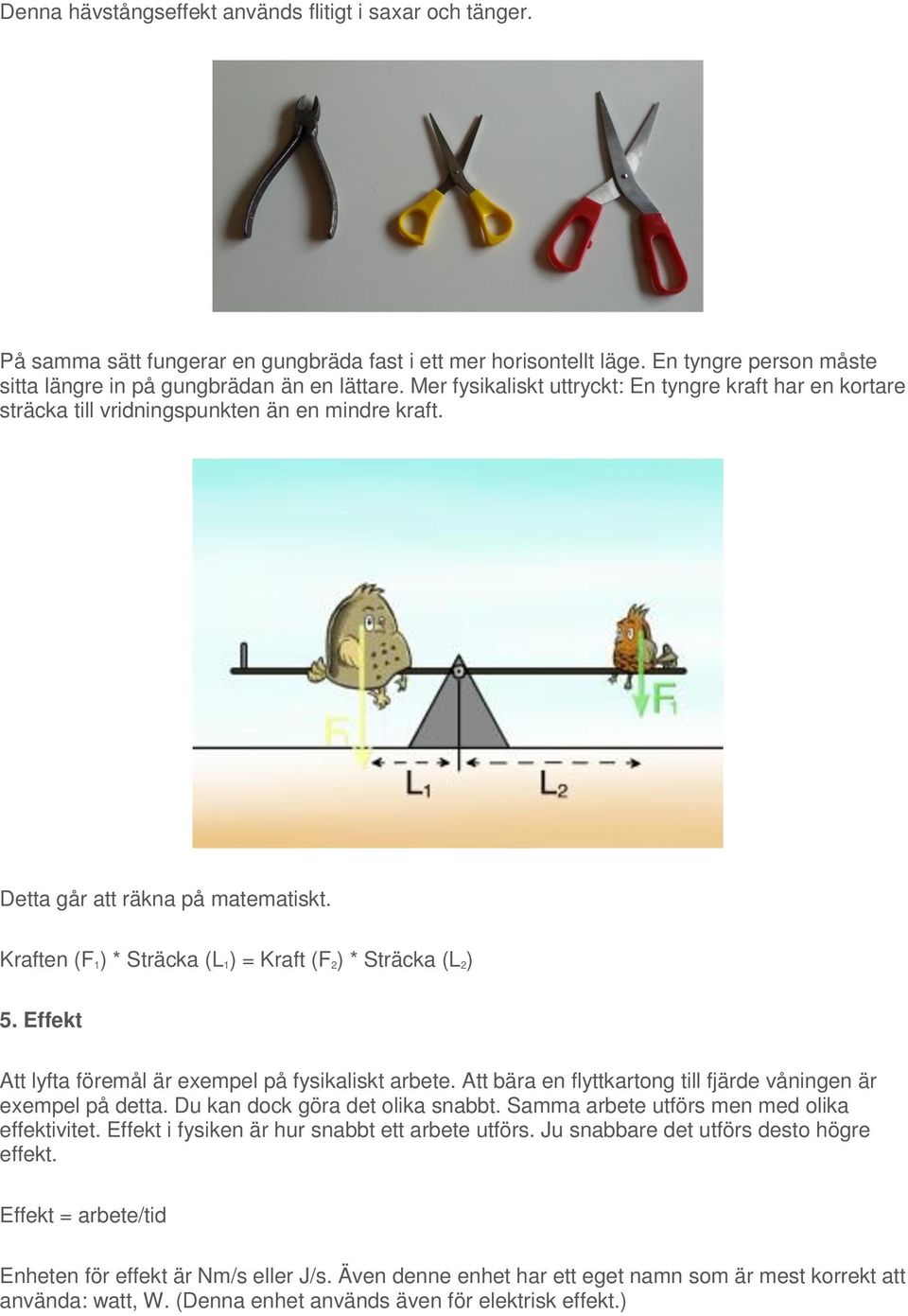 Kraften (F 1) * Sträcka (L 1) = Kraft (F 2) * Sträcka (L 2) 5. Effekt Att lyfta föremål är exempel på fysikaliskt arbete. Att bära en flyttkartong till fjärde våningen är exempel på detta.