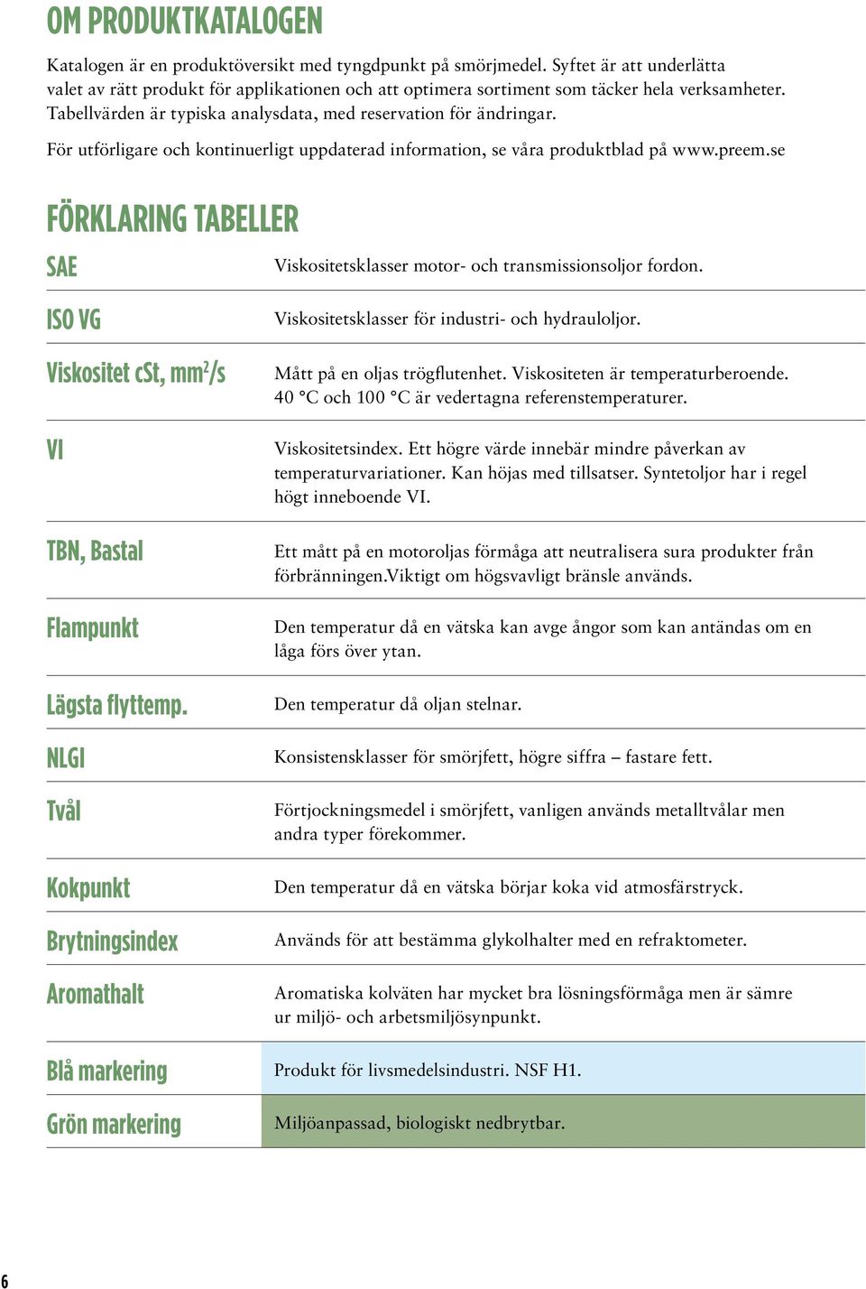 För utförligare och kontinuerligt uppdaterad information, se våra produktblad på www.preem.se Förklaring tabeller SAE sklasser motor- och transmissionsoljor fordon. ISO VG cst, mm 2 /s TBN, Bastal.