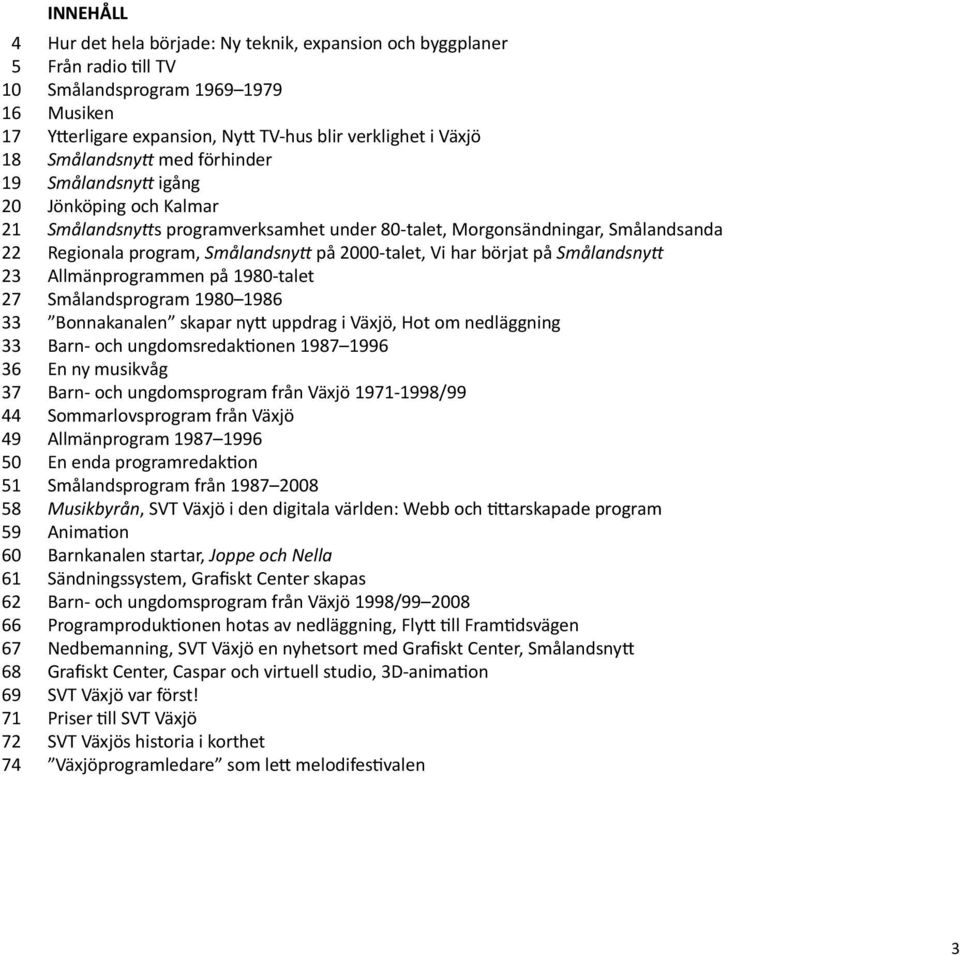 Morgonsändningar, Smålandsanda Regionala program, Smålandsnytt på 2000-talet, Vi har börjat på Smålandsnytt Allmänprogrammen på 1980-talet Smålandsprogram 1980 1986 Bonnakanalen skapar nytt uppdrag i