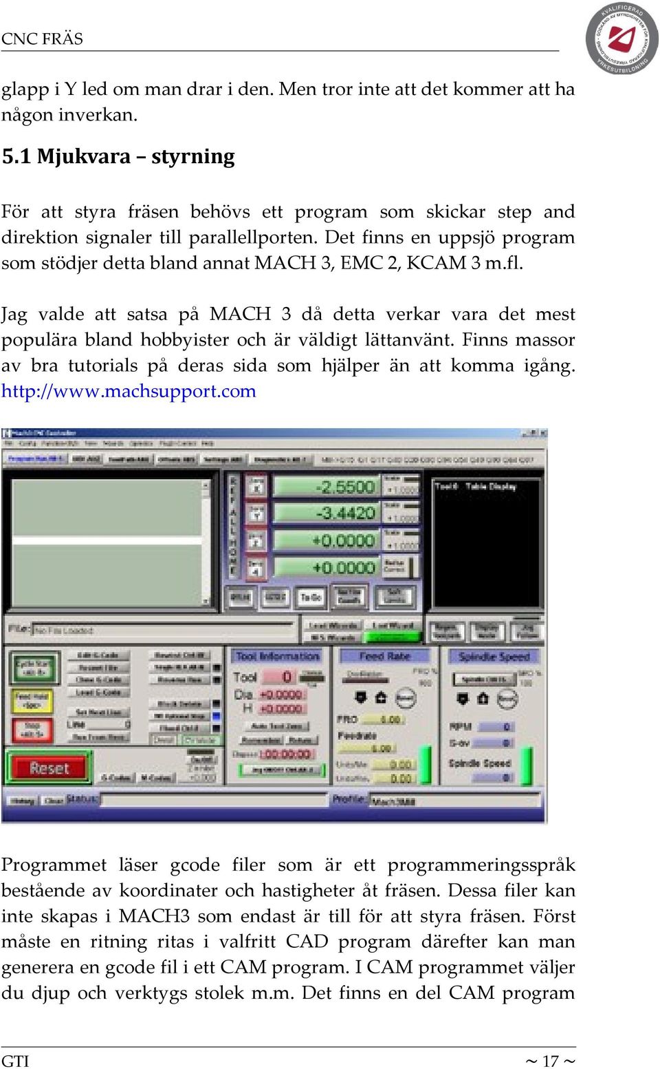 Det finns en uppsjö program som stödjer detta bland annat MACH 3, EMC 2, KCAM 3 m.fl. Jag valde att satsa på MACH 3 då detta verkar vara det mest populära bland hobbyister och är väldigt lättanvänt.