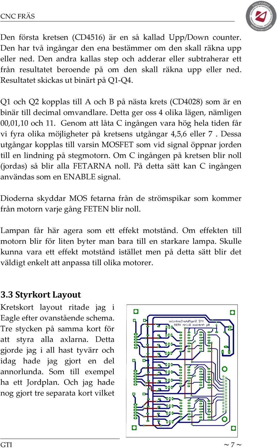 Q1 och Q2 kopplas till A och B på nästa krets (CD4028) som är en binär till decimal omvandlare. Detta ger oss 4 olika lägen, nämligen 00,01,10 och 11.