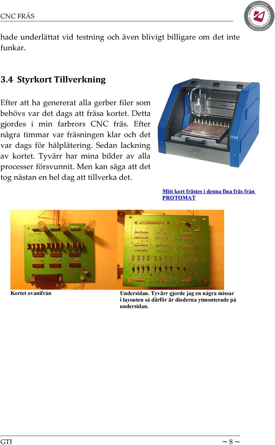 Efter några timmar var fräsningen klar och det var dags för hålplätering. Sedan lackning av kortet. Tyvärr har mina bilder av alla processer försvunnit.