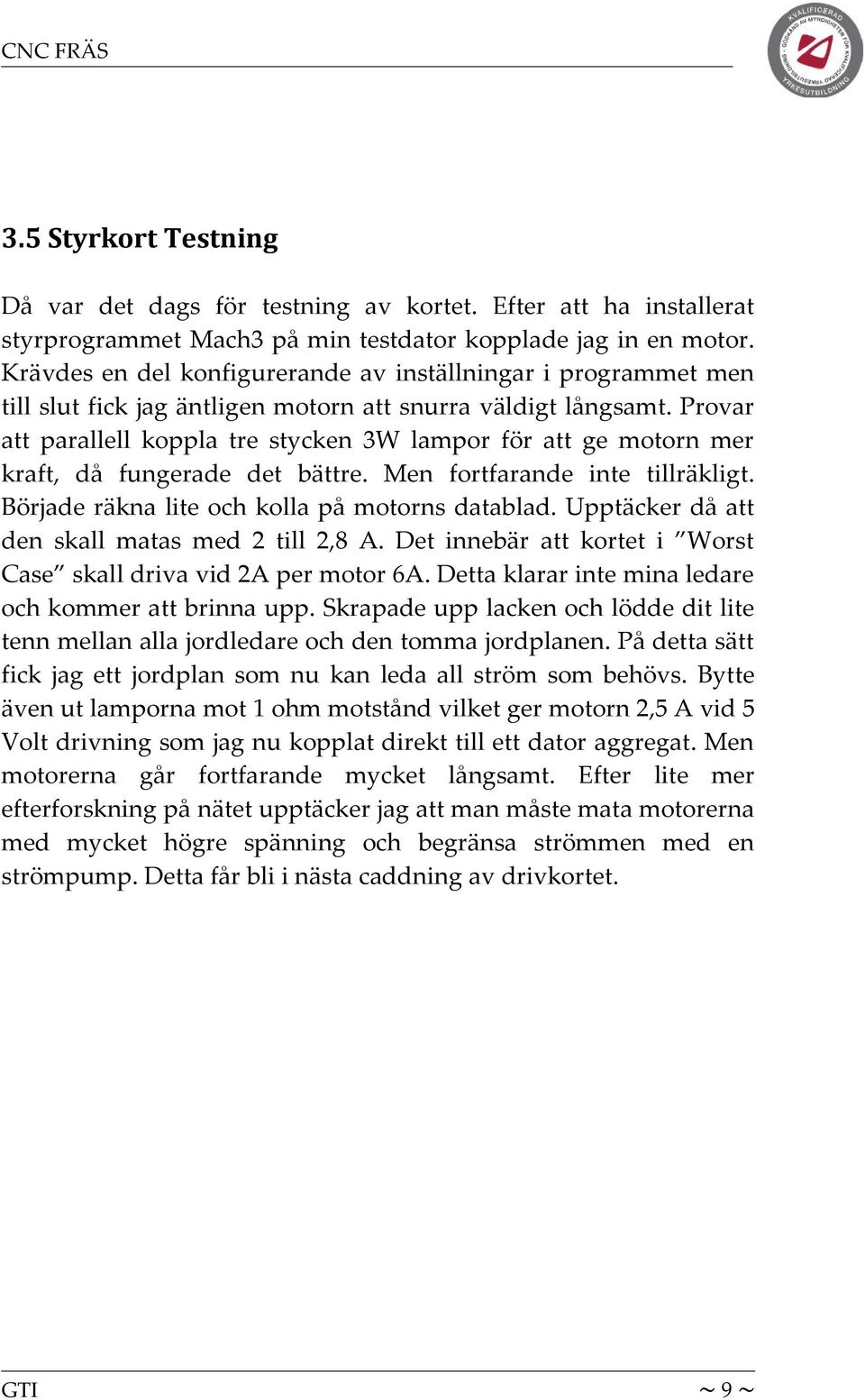 Provar att parallell koppla tre stycken 3W lampor för att ge motorn mer kraft, då fungerade det bättre. Men fortfarande inte tillräkligt. Började räkna lite och kolla på motorns datablad.