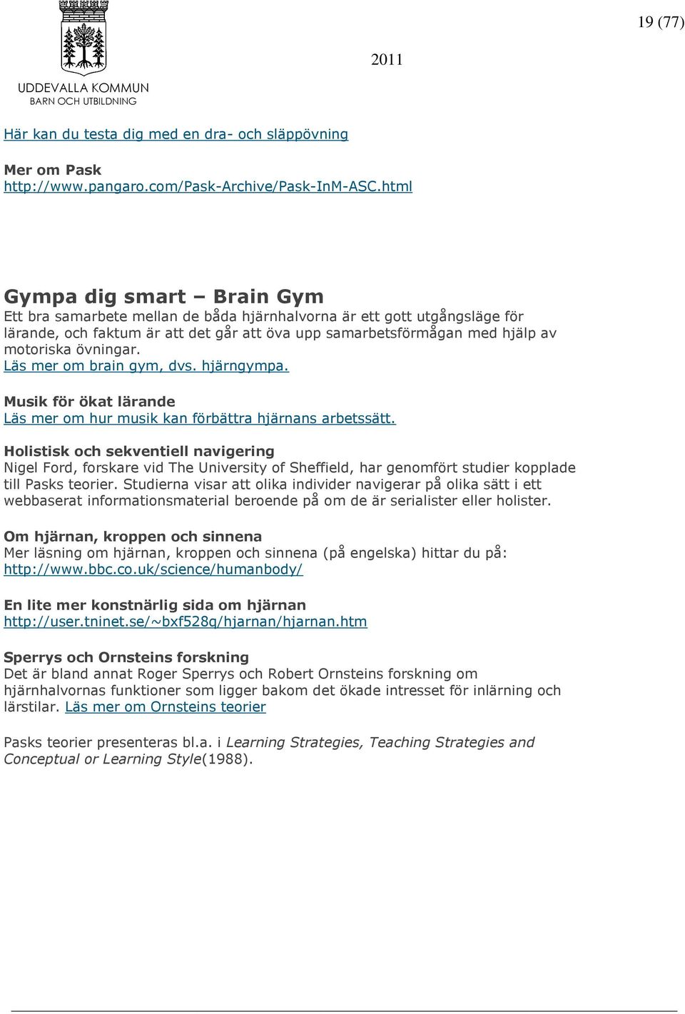 övningar. Läs mer om brain gym, dvs. hjärngympa. Musik för ökat lärande Läs mer om hur musik kan förbättra hjärnans arbetssätt.