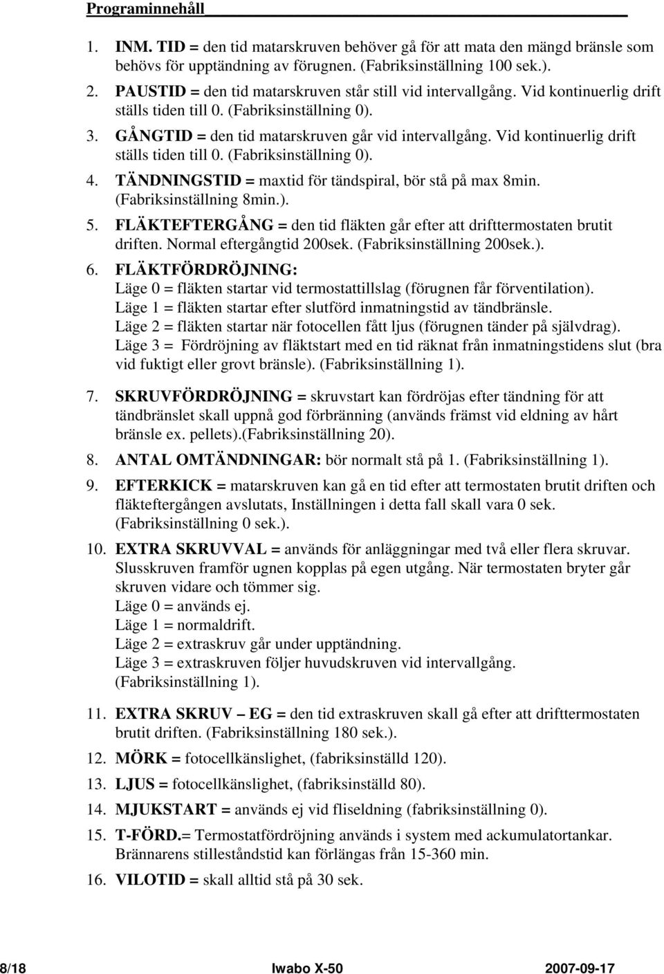 Vid kontinuerlig drift ställs tiden till 0. (Fabriksinställning 0). 4. TÄNDNINGSTID = maxtid för tändspiral, bör stå på max 8min. (Fabriksinställning 8min.). 5.