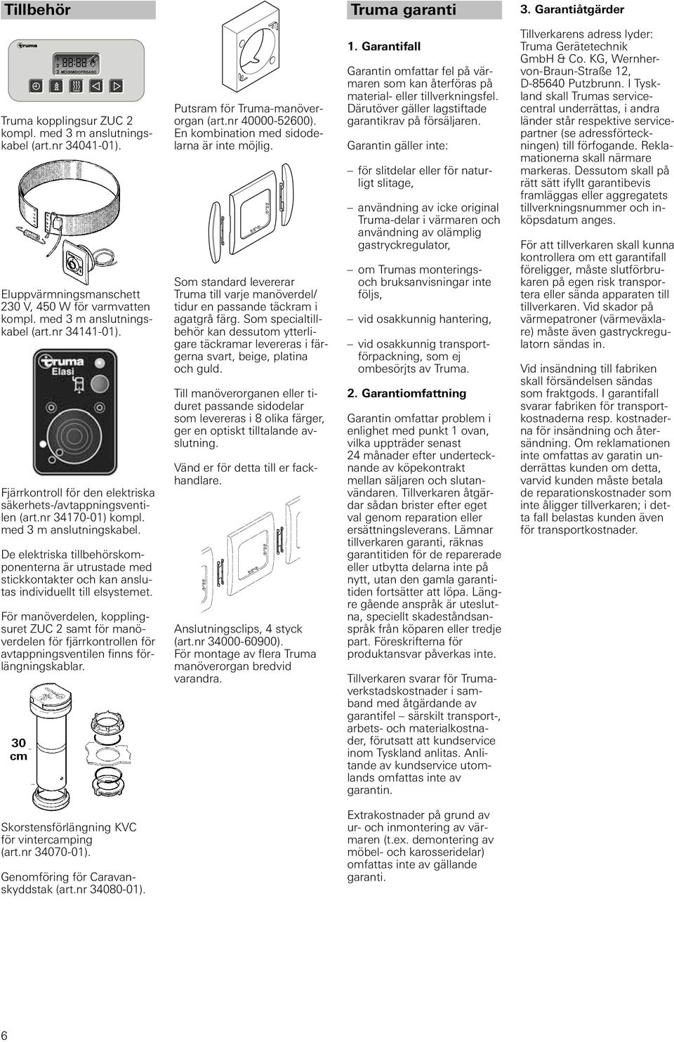 De elektriska tillbehörskomponenterna är utrustade med stickkontakter och kan anslutas individuellt till elsystemet.