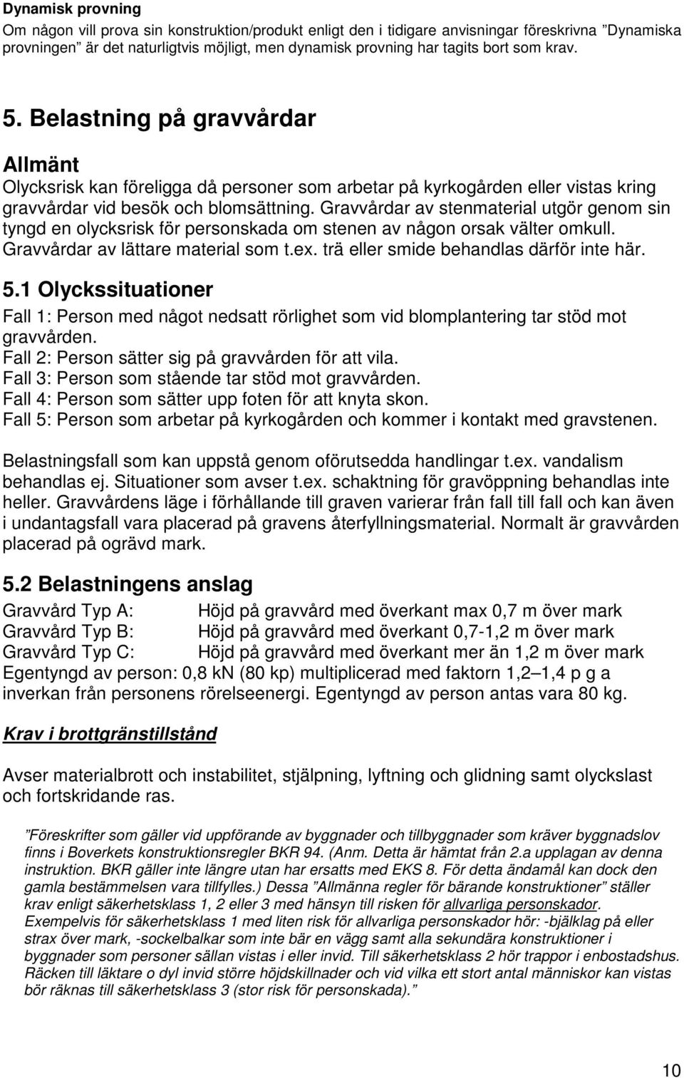 Gravvårdar av stenmaterial utgör genom sin tyngd en olycksrisk för personskada om stenen av någon orsak välter omkull. Gravvårdar av lättare material som t.ex.