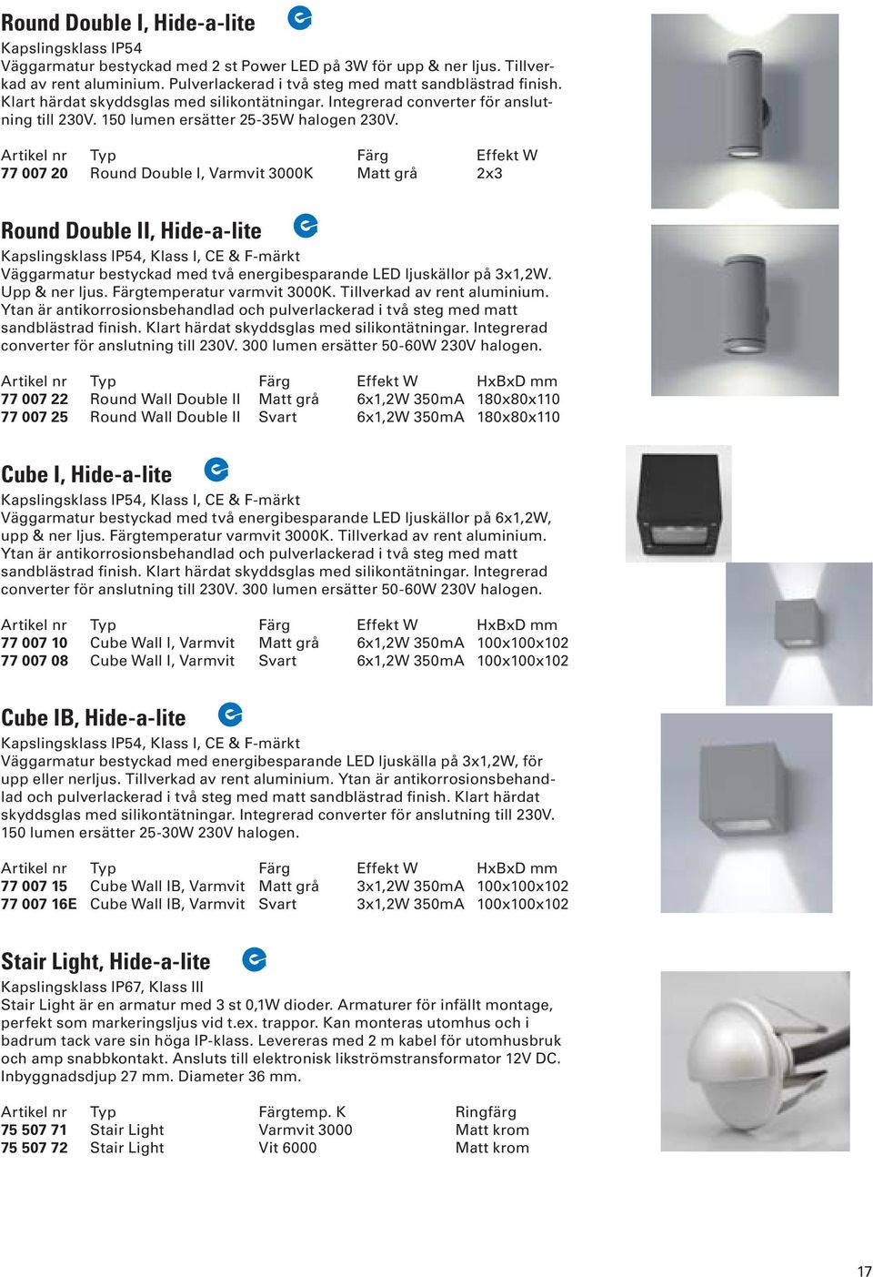 Artikel nr Typ Färg Effekt W 77 007 20 Round Double I, Varmvit 3000K Matt grå 2x3 Round Double II, Hide-a-lite Kapslingsklass IP54, Klass I, CE & F-märkt Väggarmatur bestyckad med två