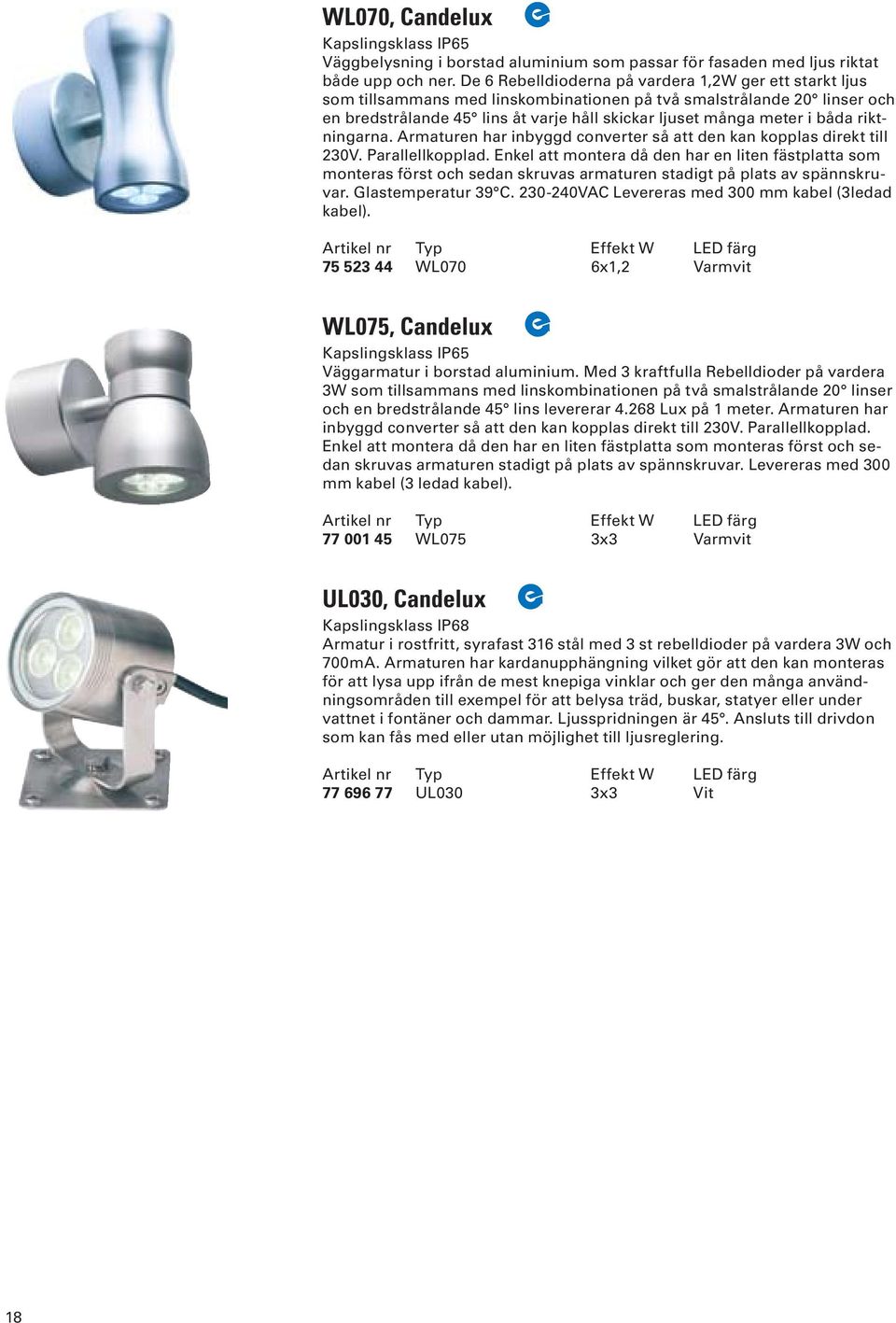 båda riktningarna. Armaturen har inbyggd converter så att den kan kopplas direkt till 230V. Parallellkopplad.