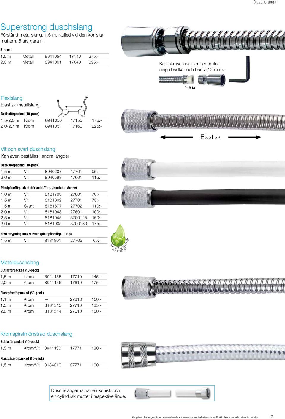 Butiksförpackad (10-pack) 1,5-2,0 m Krom 8941050 17155 175:- 2,0-2,7 m Krom 8941051 17160 225:- Elastisk Vit och svart duschslang Kan även beställas i andra längder Butiksförpackad (10-pack) 1,5 m