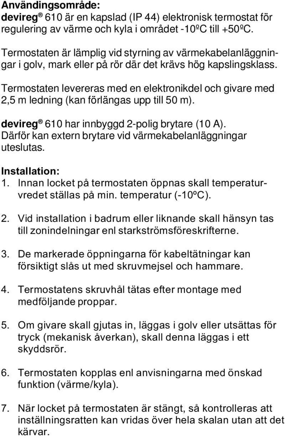 Termostaten levereras med en elektronikdel och givare med 2,5 m ledning (kan förlängas upp till 50 m). devireg 610 har innbyggd 2-polig brytare (10 A).