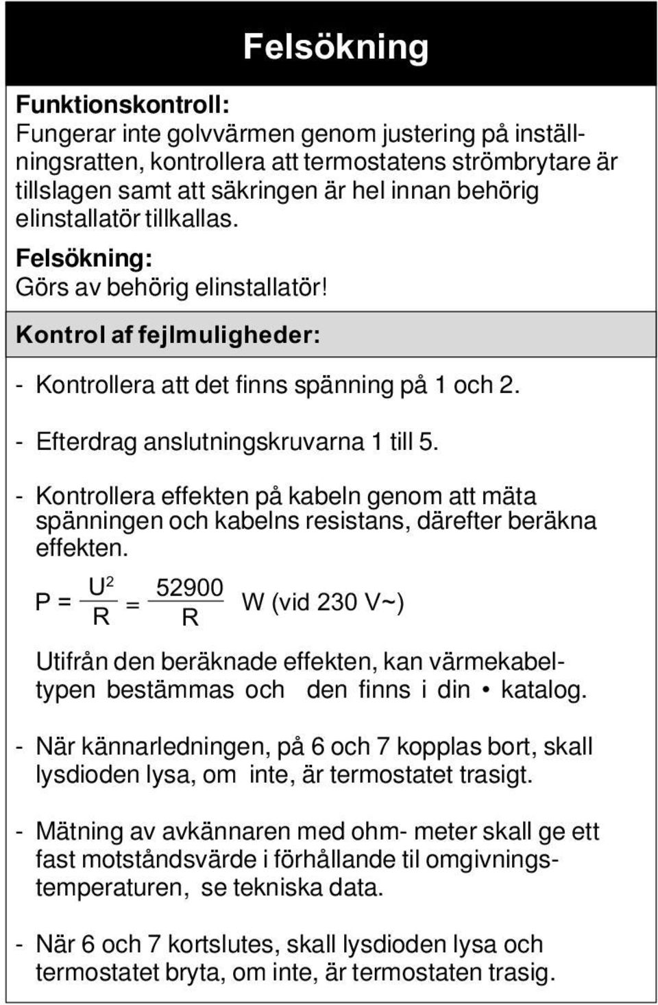 - Kontrollera effekten på kabeln genom att mäta spänningen och kabelns resistans, därefter beräkna effekten.