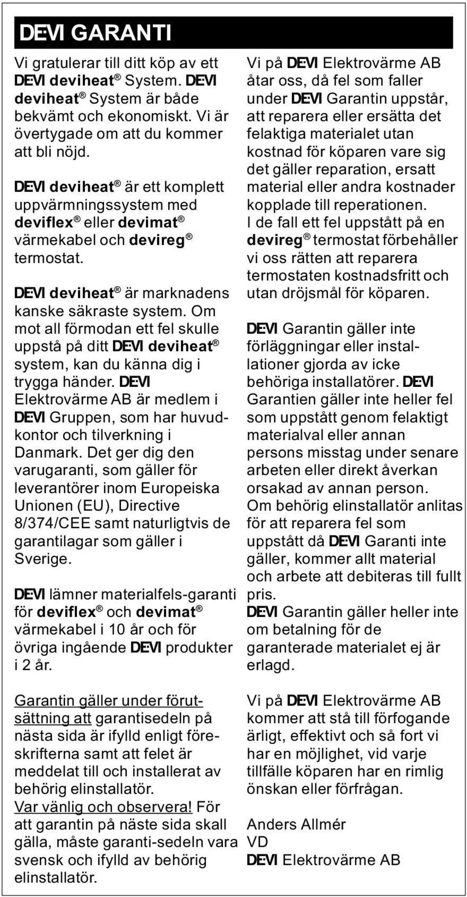 Om mot all förmodan ett fel skulle uppstå på ditt Ž deviheat system, kan du känna dig i trygga händer. Ž Elektrovärme AB är medlem i Ž Gruppen, som har huvudkontor och tilverkning i Danmark.