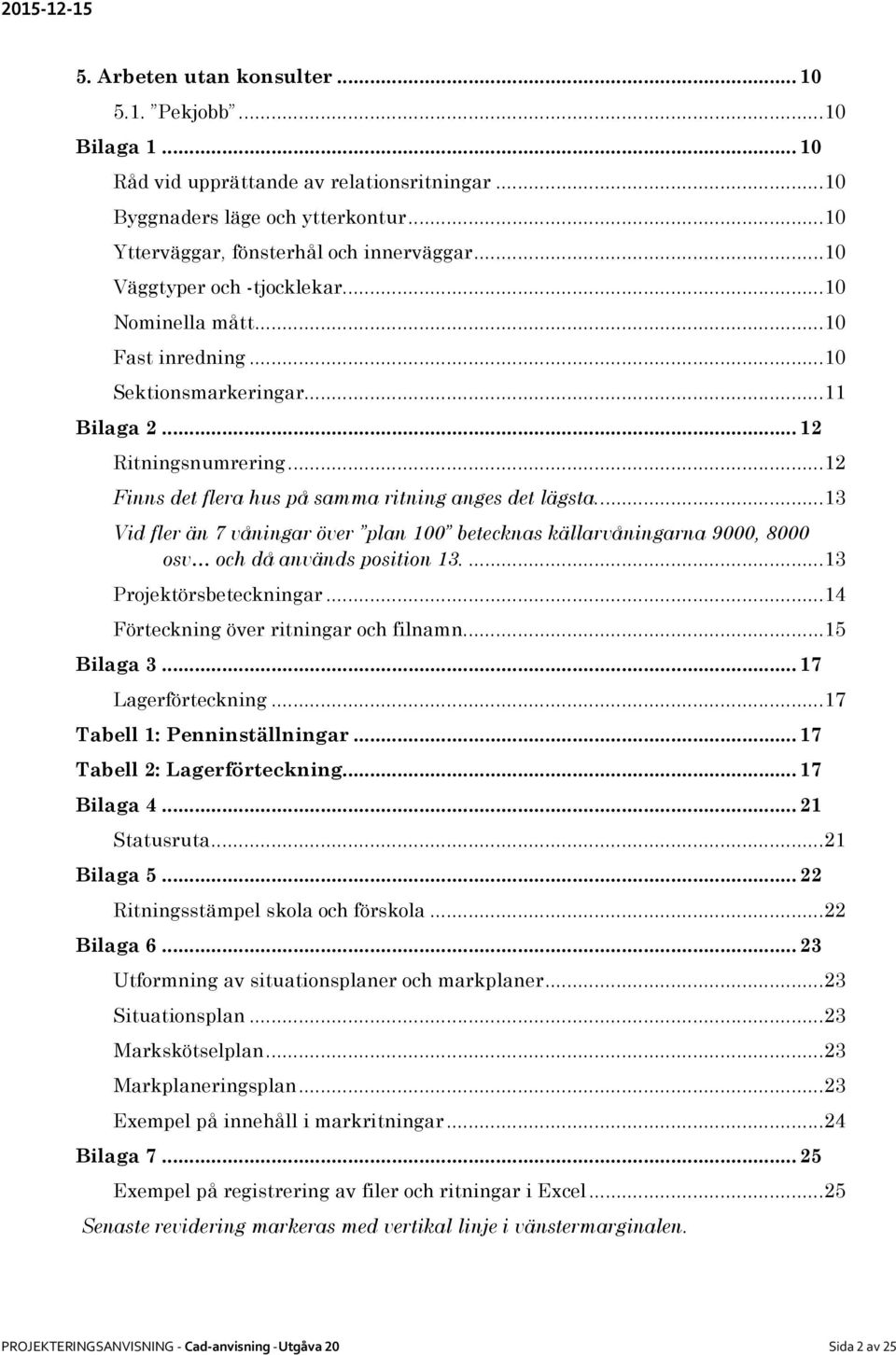 ..13 Vid fler än 7 våningar över plan 100 betecknas källarvåningarna 9000, 8000 osv och då används position 13....13 Projektörsbeteckningar...14 Förteckning över ritningar och filnamn...15 Bilaga 3.