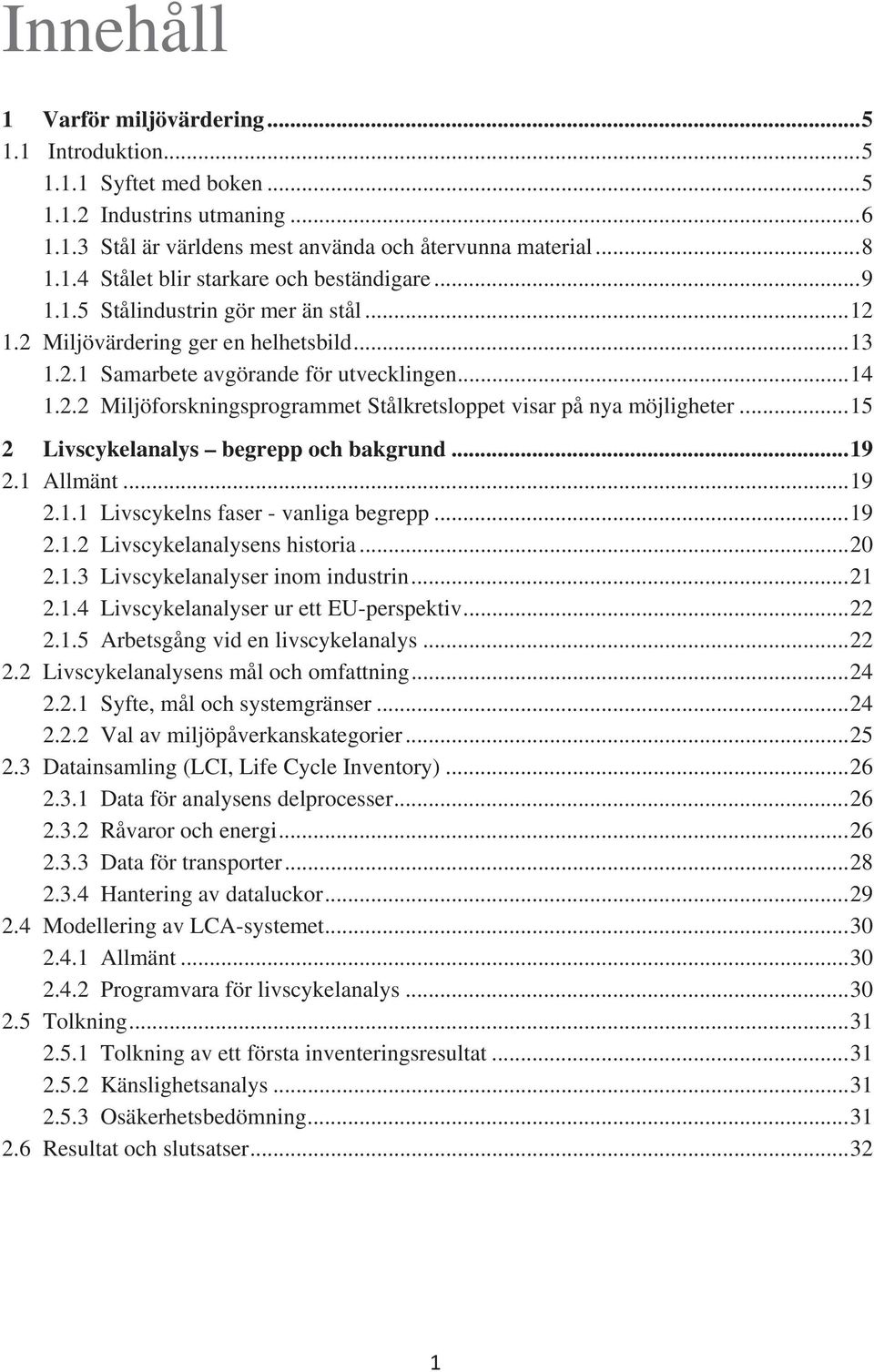 .. 15 2 Livscykelanalys begrepp och bakgrund... 19 2.1 Allmänt... 19 2.1.1 Livscykelns faser - vanliga begrepp... 19 2.1.2 Livscykelanalysens historia... 20 2.1.3 Livscykelanalyser inom industrin.