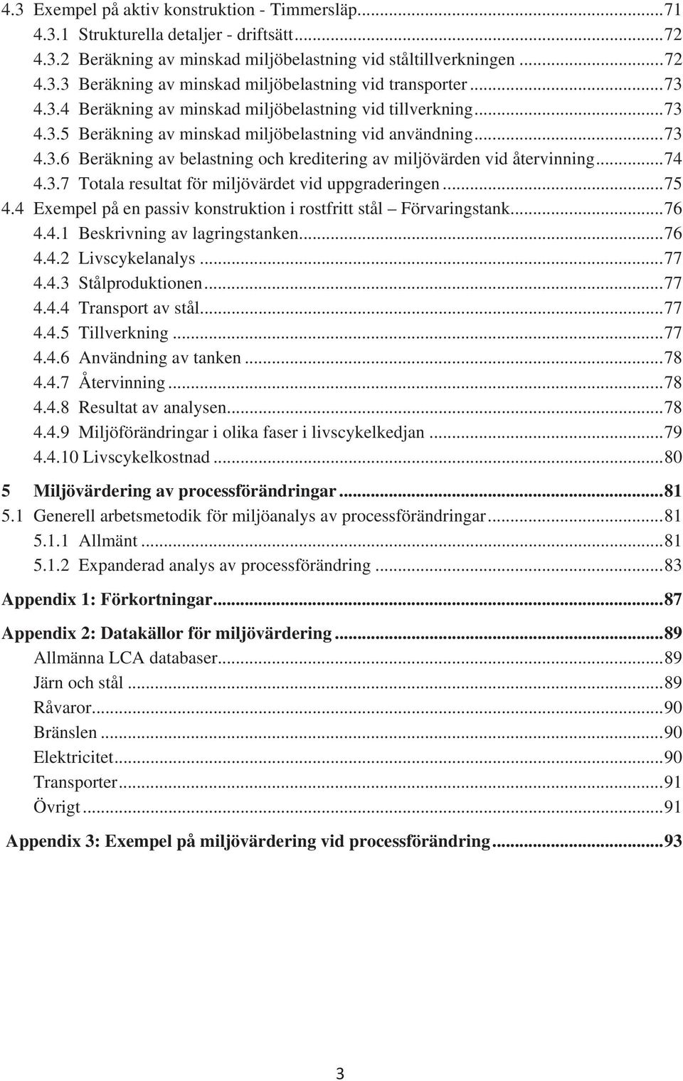 .. 74 4.3.7 Totala resultat för miljövärdet vid uppgraderingen... 75 4.4 Exempel på en passiv konstruktion i rostfritt stål Förvaringstank... 76 4.4.1 Beskrivning av lagringstanken... 76 4.4.2 Livscykelanalys.