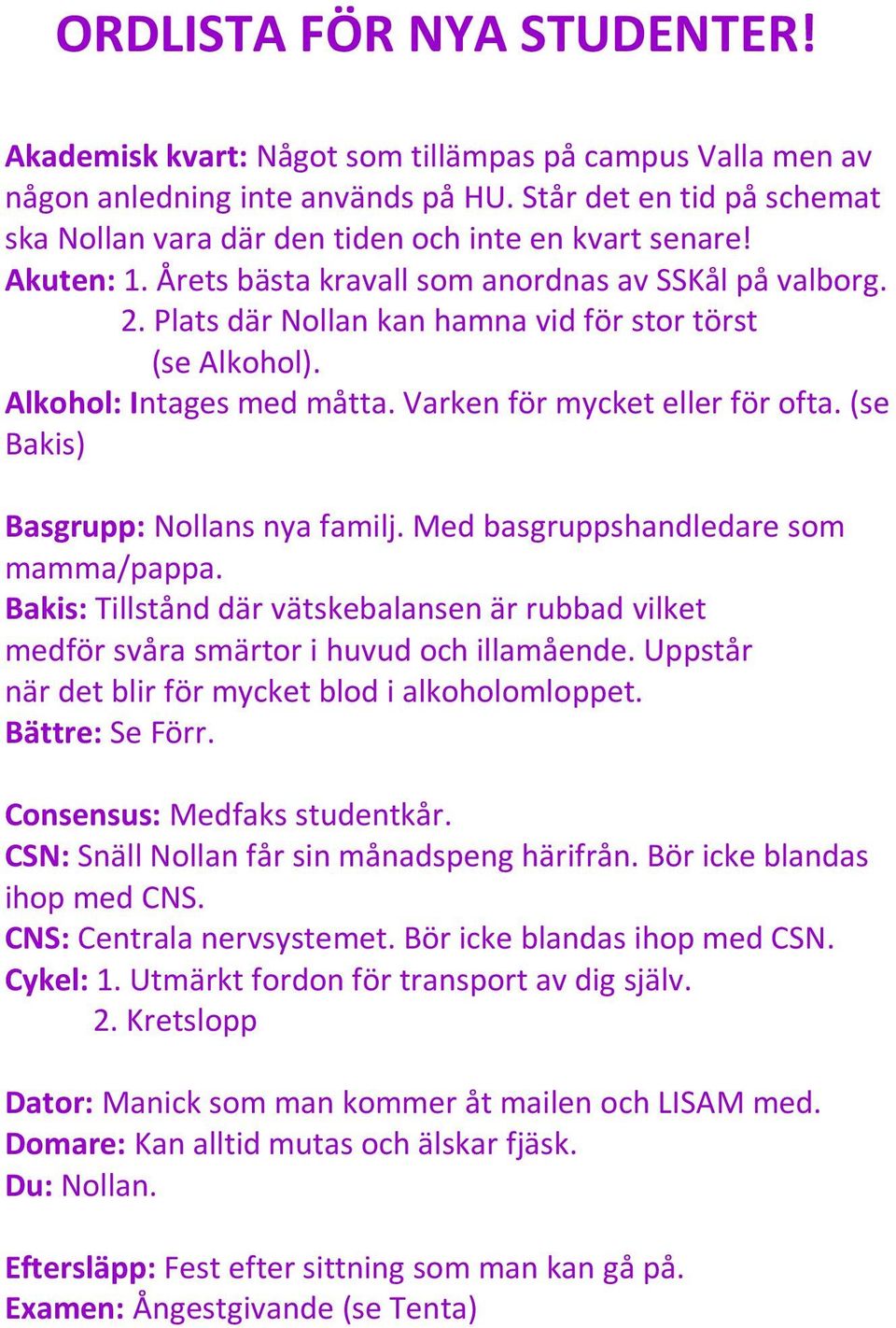 Plats där Nollan kan hamna vid för stor törst (se Alkohol). Alkohol: Intages med måtta. Varken för mycket eller för ofta. (se Bakis) Basgrupp: Nollans nya familj.