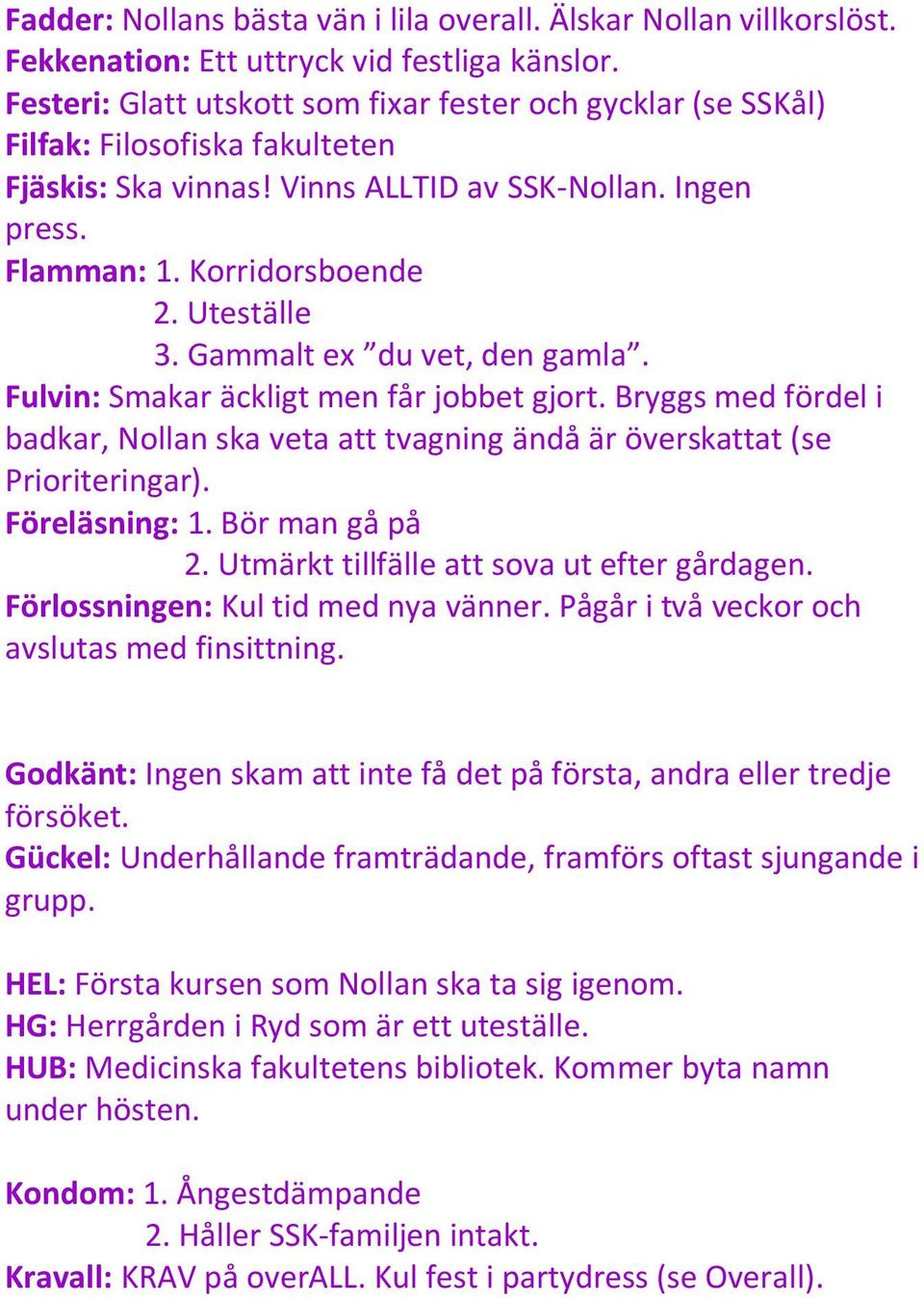 Gammalt ex du vet, den gamla. Fulvin: Smakar äckligt men får jobbet gjort. Bryggs med fördel i badkar, Nollan ska veta att tvagning ändå är överskattat (se Prioriteringar). Föreläsning: 1.