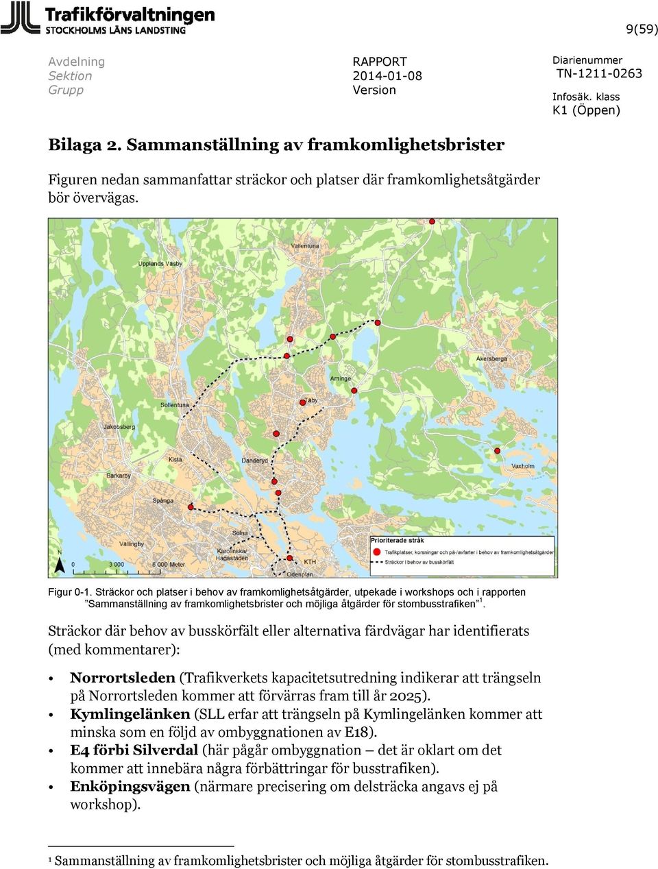 Sträckor där behov av busskörfält eller alternativa färdvägar har identifierats (med kommentarer): Norrortsleden (Trafikverkets kapacitetsutredning indikerar att trängseln på Norrortsleden kommer att