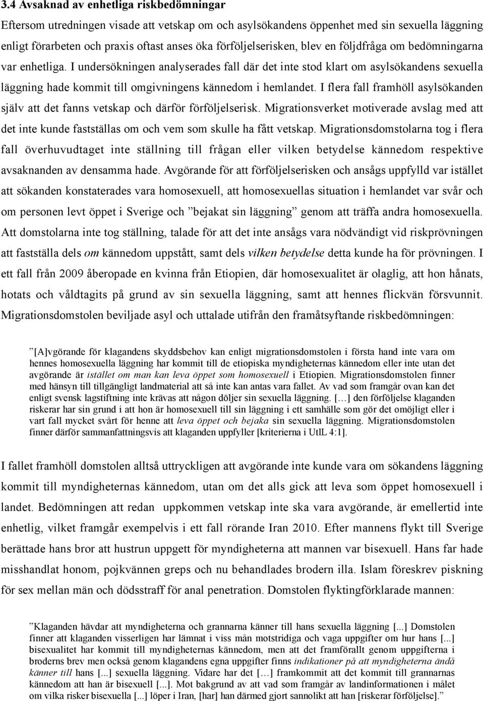 I undersökningen analyserades fall där det inte stod klart om asylsökandens sexuella läggning hade kommit till omgivningens kännedom i hemlandet.