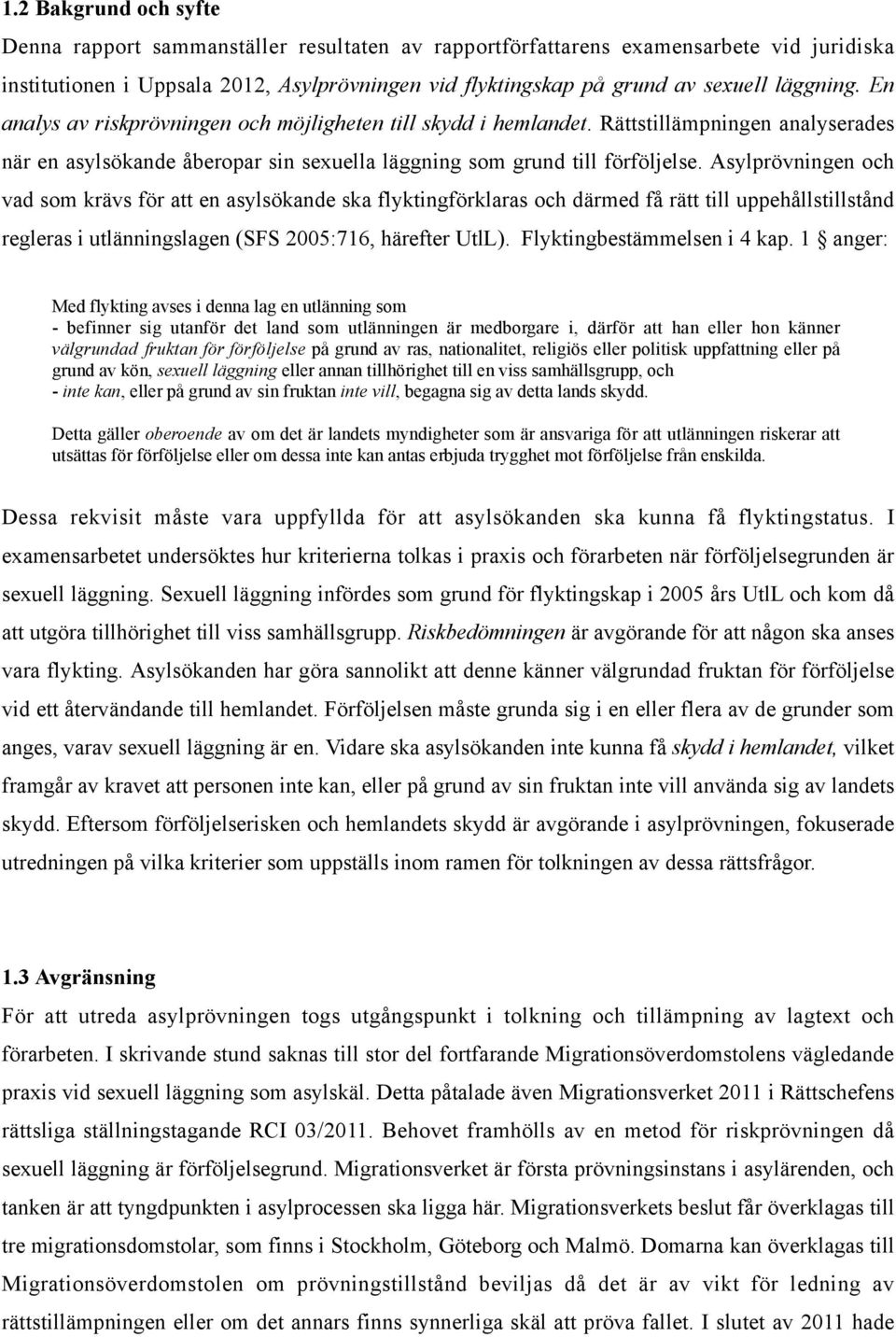 Asylprövningen och vad som krävs för att en asylsökande ska flyktingförklaras och därmed få rätt till uppehållstillstånd regleras i utlänningslagen (SFS 2005:716, härefter UtlL).