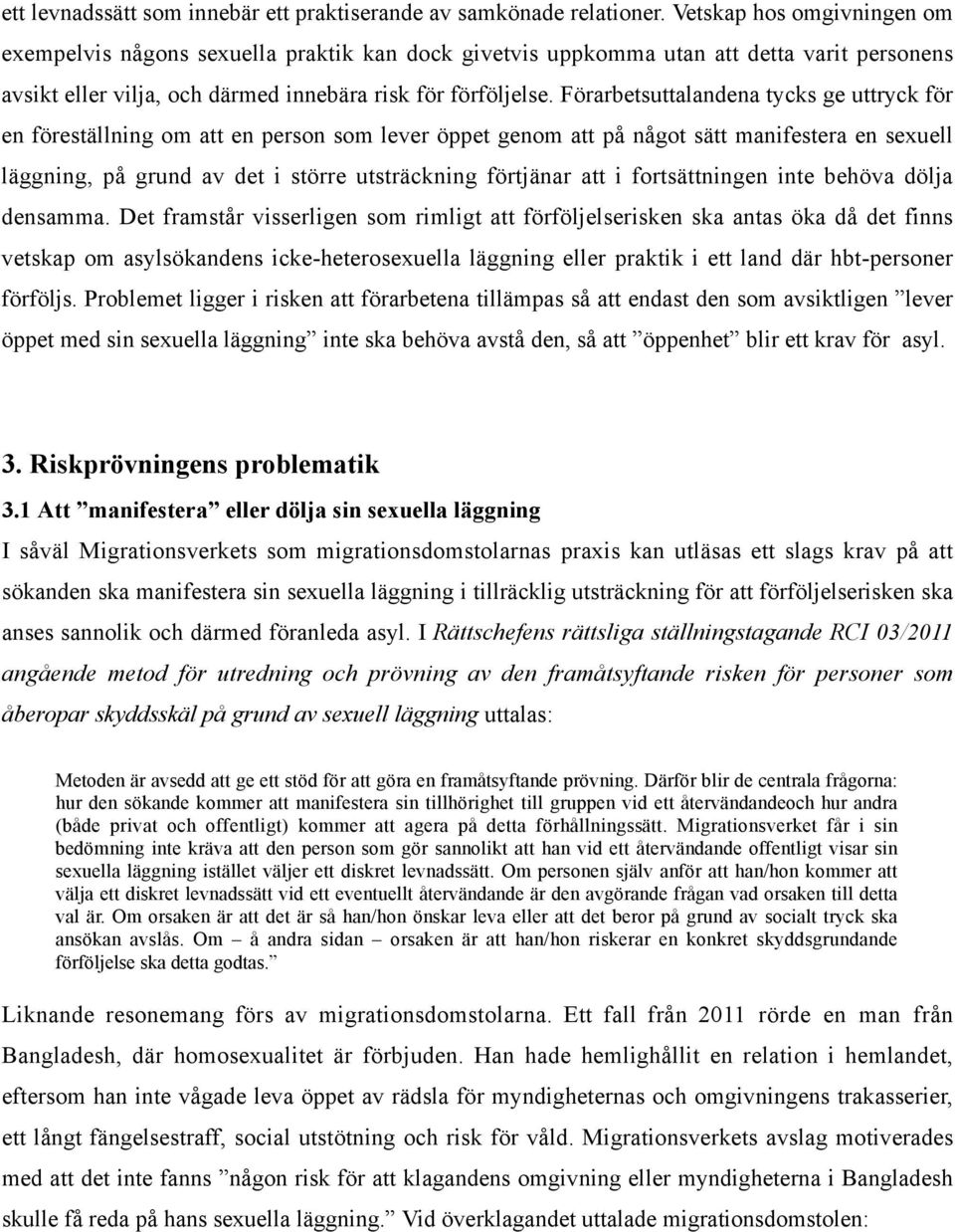 Förarbetsuttalandena tycks ge uttryck för en föreställning om att en person som lever öppet genom att på något sätt manifestera en sexuell läggning, på grund av det i större utsträckning förtjänar