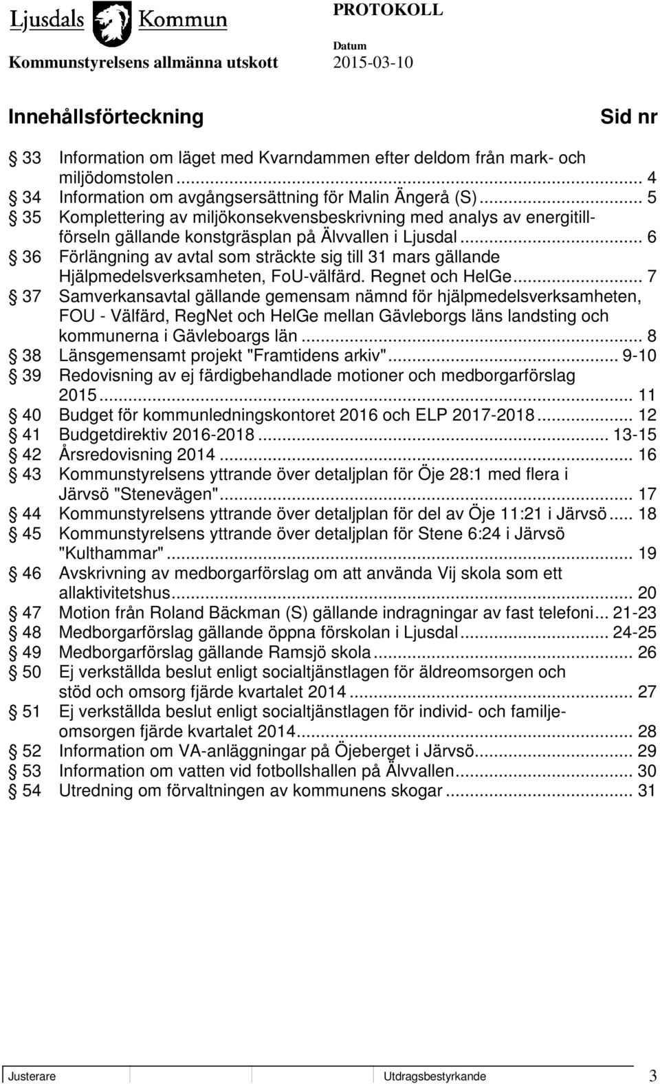 .. 6 36 Förlängning av avtal som sträckte sig till 31 mars gällande Hjälpmedelsverksamheten, FoU-välfärd. Regnet och HelGe.