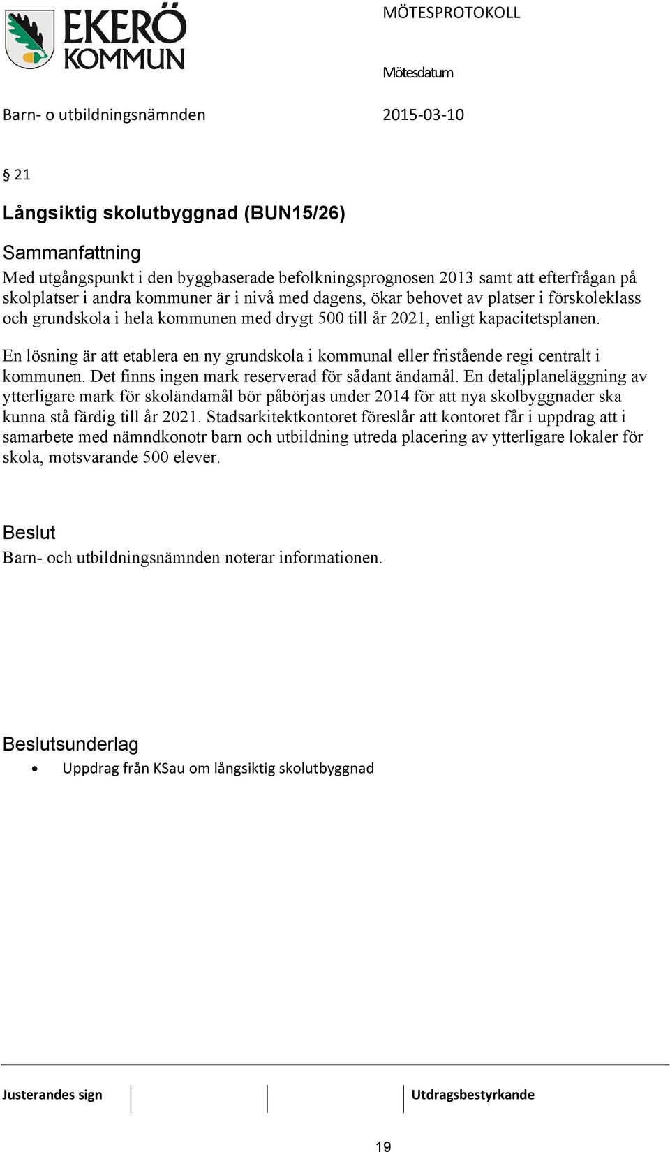 Det finns ingen mark reserverad för sådant ändamål. En detaljplaneläggning av ytterligare mark för skoländamål bör påbörjas under 2014 för att nya skolbyggnader ska kunna stå färdig till år 2021.