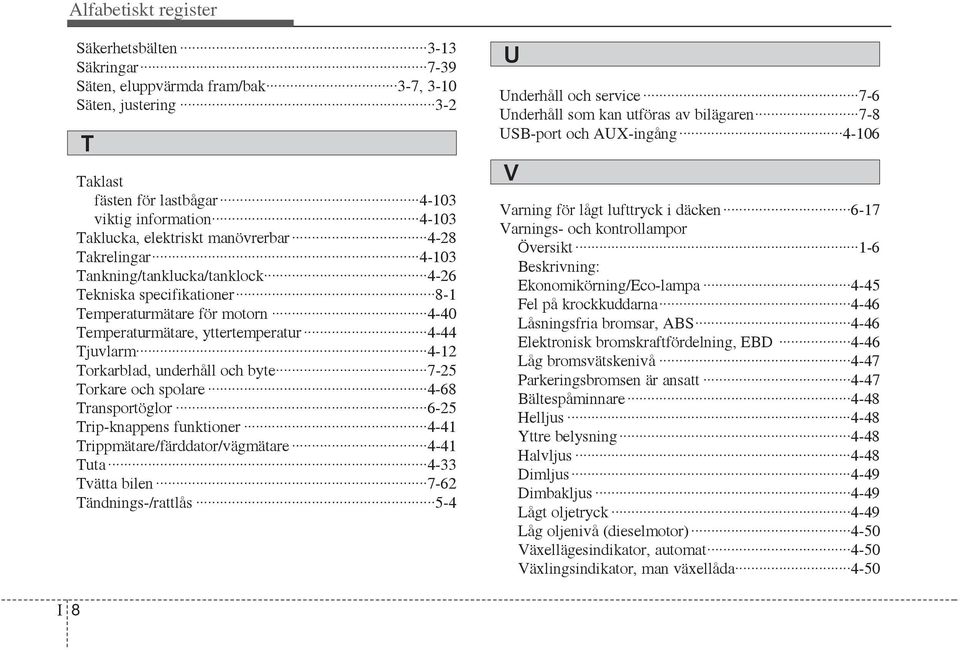 underhåll och byte 7-25 Torkare och spolare 4-68 Transportöglor 6-25 Trip-knappens funktioner 4-41 Trippmätare/färddator/vägmätare 4-41 Tuta 4-33 Tvätta bilen 7-62 Tändnings-/rattlås 5-4 U Underhåll