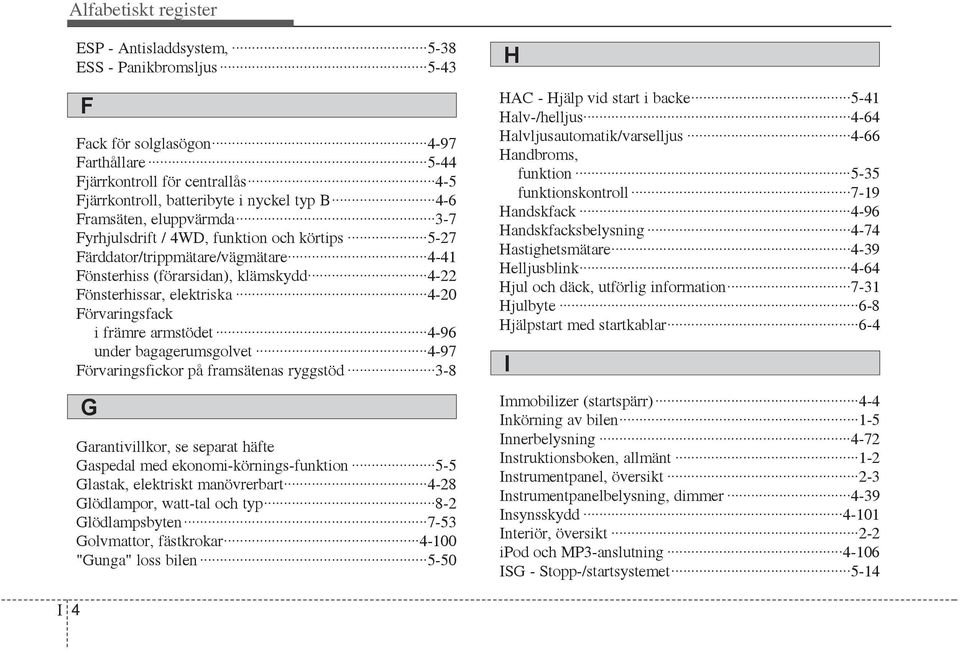 främre armstödet 4-96 under bagagerumsgolvet 4-97 Förvaringsfickor på framsätenas ryggstöd 3-8 G Garantivillkor, se separat häfte Gaspedal med ekonomi-körnings-funktion 5-5 Glastak, elektriskt