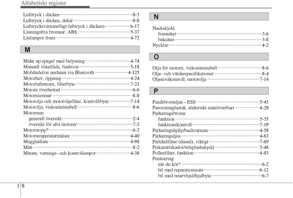 motoroljefilter, kontroll/byte 7-14 Motorolja, viskositetstabell 8-6 Motorrum generell översikt 2-4 översikt för alla motorer 7-2 Motorstopp?