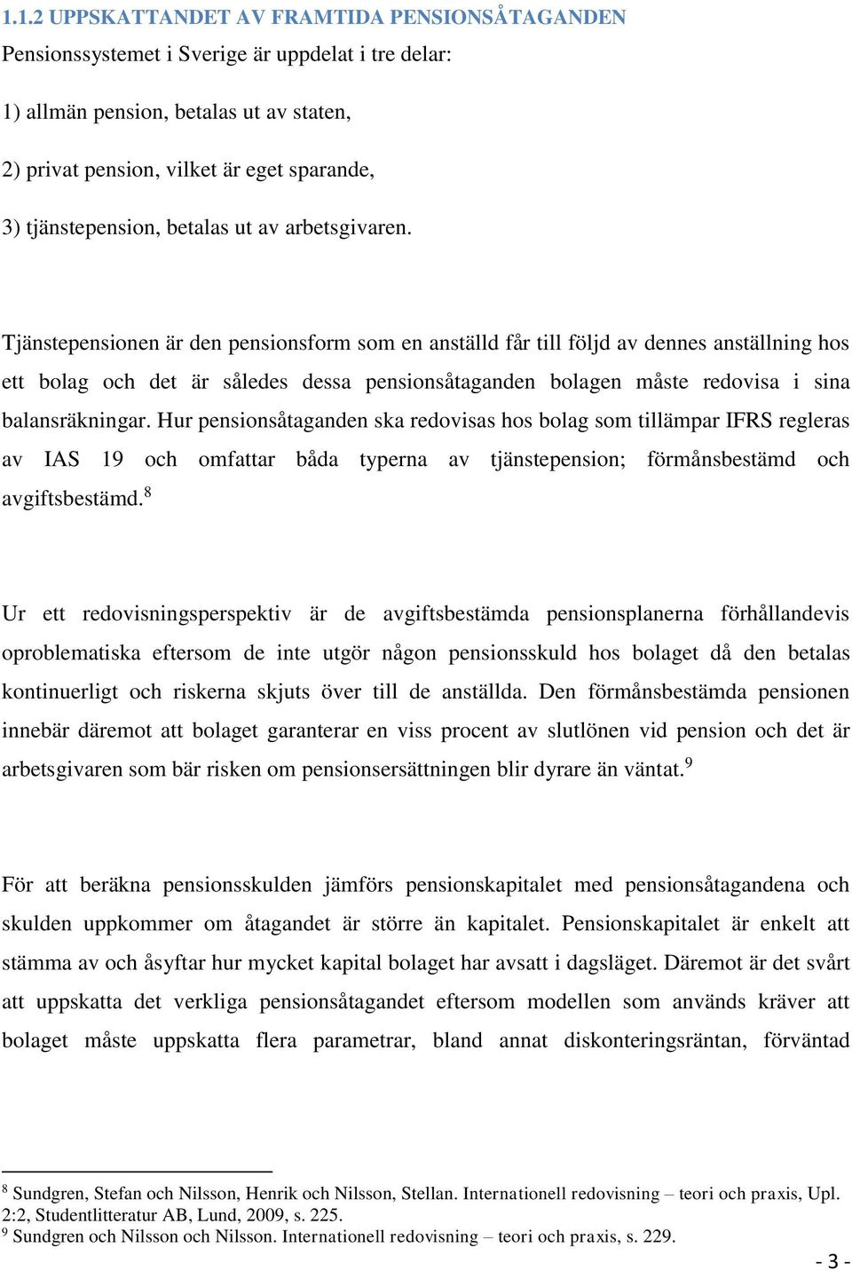 Tjänstepensionen är den pensionsform som en anställd får till följd av dennes anställning hos ett bolag och det är således dessa pensionsåtaganden bolagen måste redovisa i sina balansräkningar.