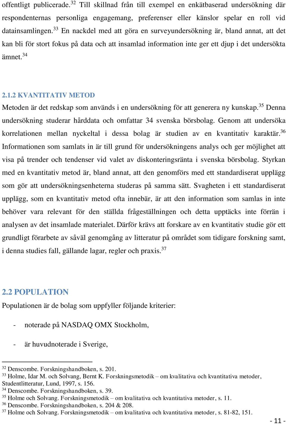 2 KVANTITATIV METOD Metoden är det redskap som används i en undersökning för att generera ny kunskap. 35 Denna undersökning studerar hårddata och omfattar 34 svenska börsbolag.