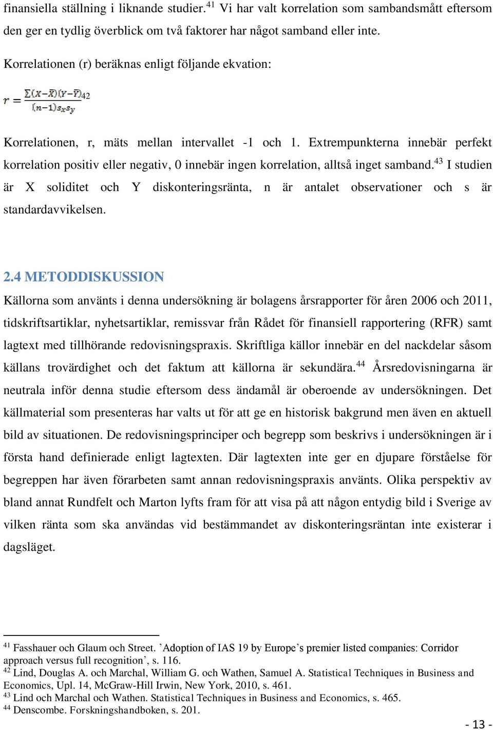 Extrempunkterna innebär perfekt korrelation positiv eller negativ, 0 innebär ingen korrelation, alltså inget samband.