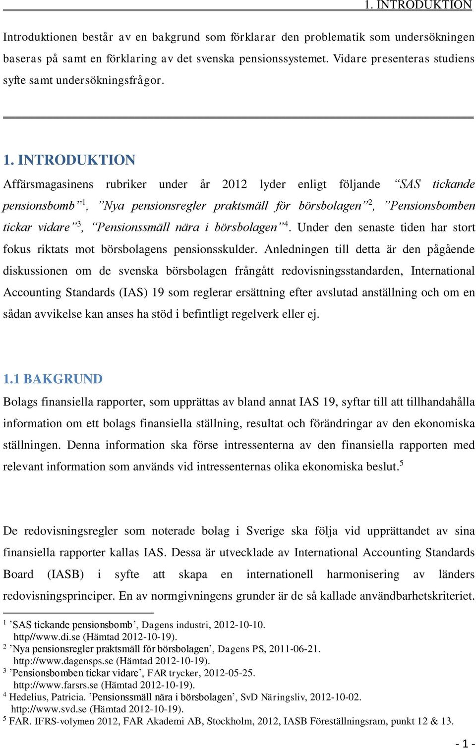 INTRODUKTION Affärsmagasinens rubriker under år 2012 lyder enligt följande SAS tickande pensionsbomb 1, Nya pensionsregler praktsmäll för börsbolagen 2, Pensionsbomben tickar vidare 3, Pensionssmäll