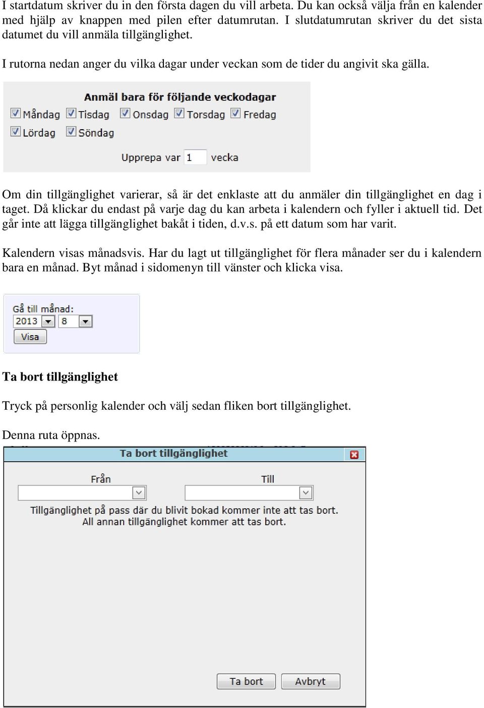 Om din tillgänglighet varierar, så är det enklaste att du anmäler din tillgänglighet en dag i taget. Då klickar du endast på varje dag du kan arbeta i kalendern och fyller i aktuell tid.