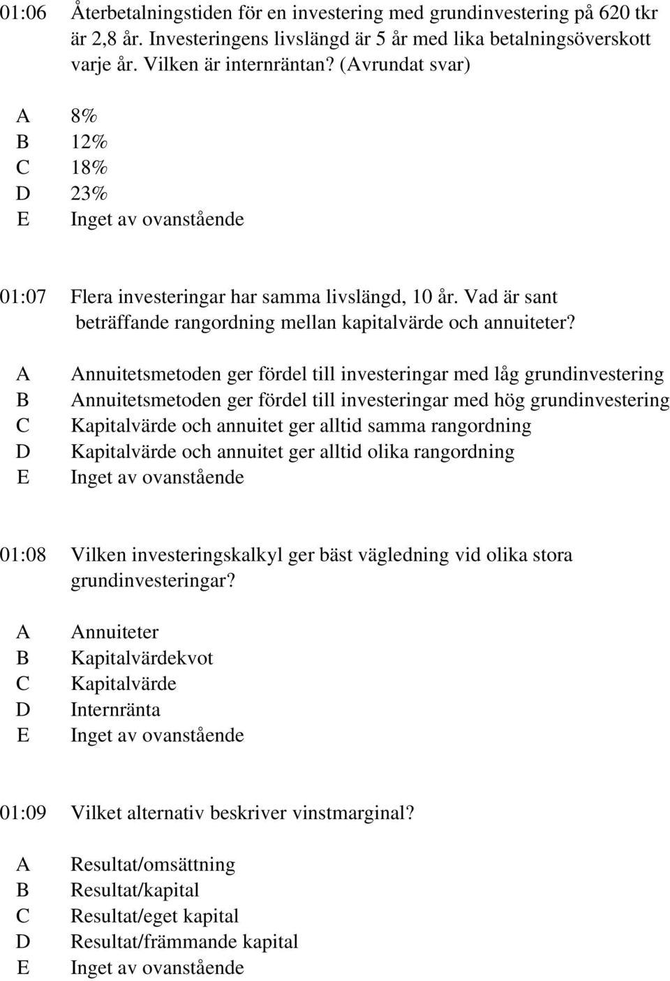 nnuitetsmetoden ger fördel till investeringar med låg grundinvestering nnuitetsmetoden ger fördel till investeringar med hög grundinvestering Kapitalvärde och annuitet ger alltid samma rangordning