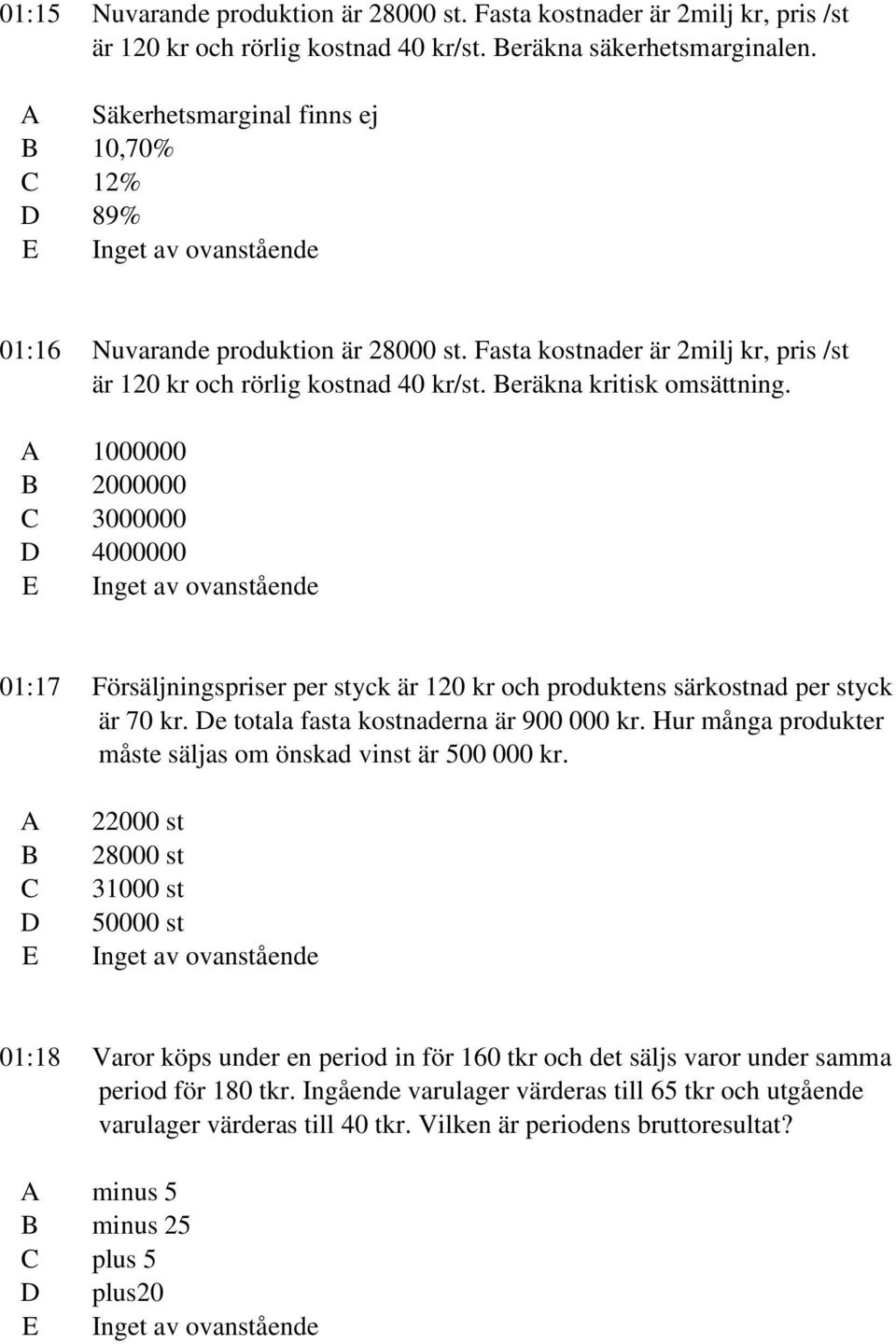 1000000 2000000 3000000 4000000 01:17 Försäljningspriser per styck är 120 kr och produktens särkostnad per styck är 70 kr. e totala fasta kostnaderna är 900 000 kr.