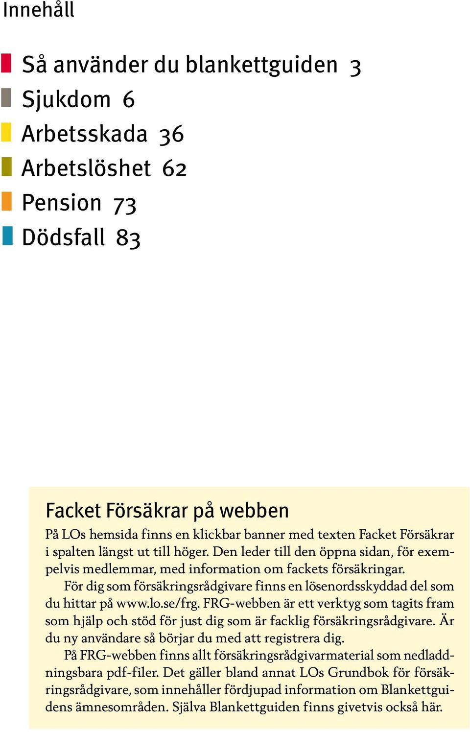 För dig som försäkringsrådgivare finns en lösenordsskyddad del som du hittar på www.lo.se/frg.