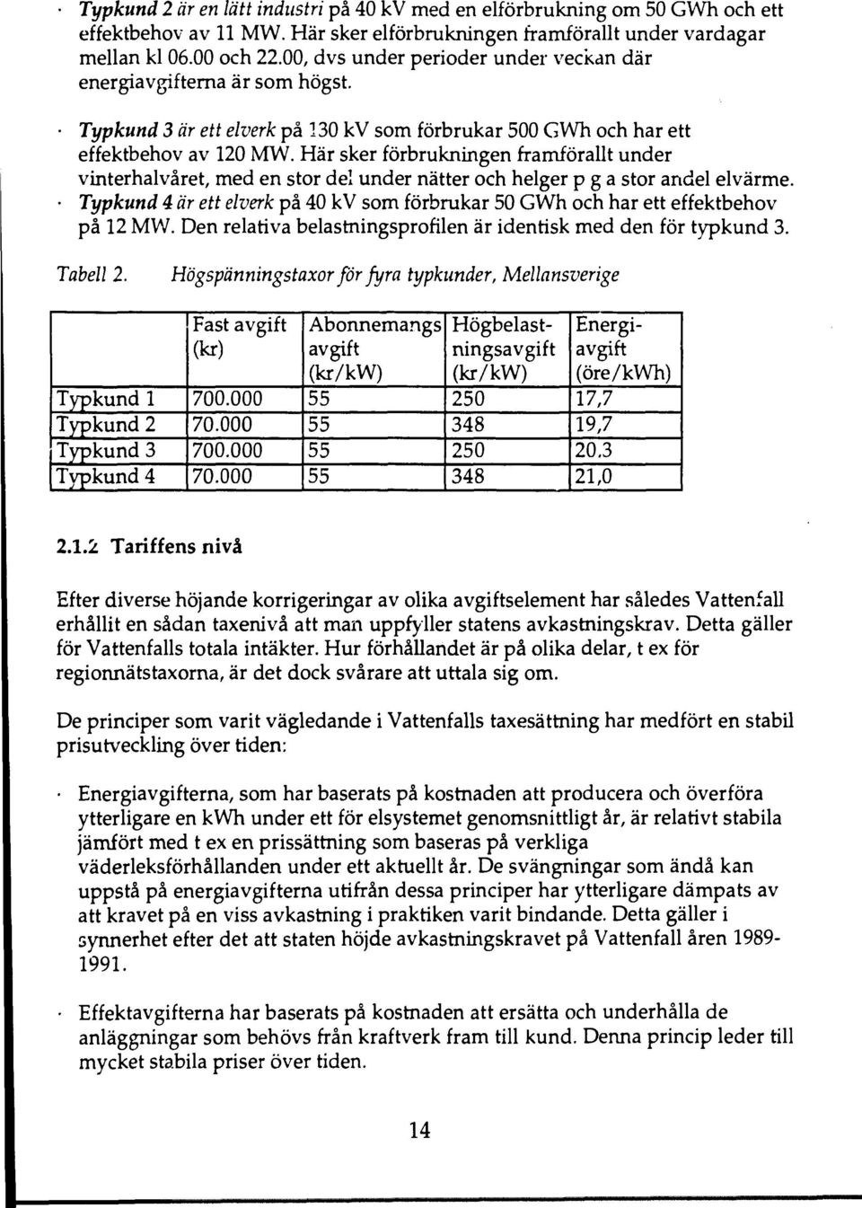 Här sker förbrukningen framförallt under vinterhalvåret, med en stor del under nätter och helger p g a stor andel elvärme.