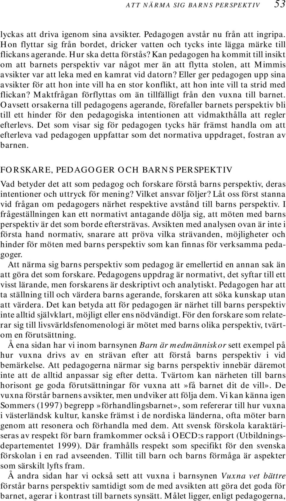 Kan pedagogen ha kommit till insikt om att barnets perspektiv var något mer än att flytta stolen, att Mimmis avsikter var att leka med en kamrat vid datorn?