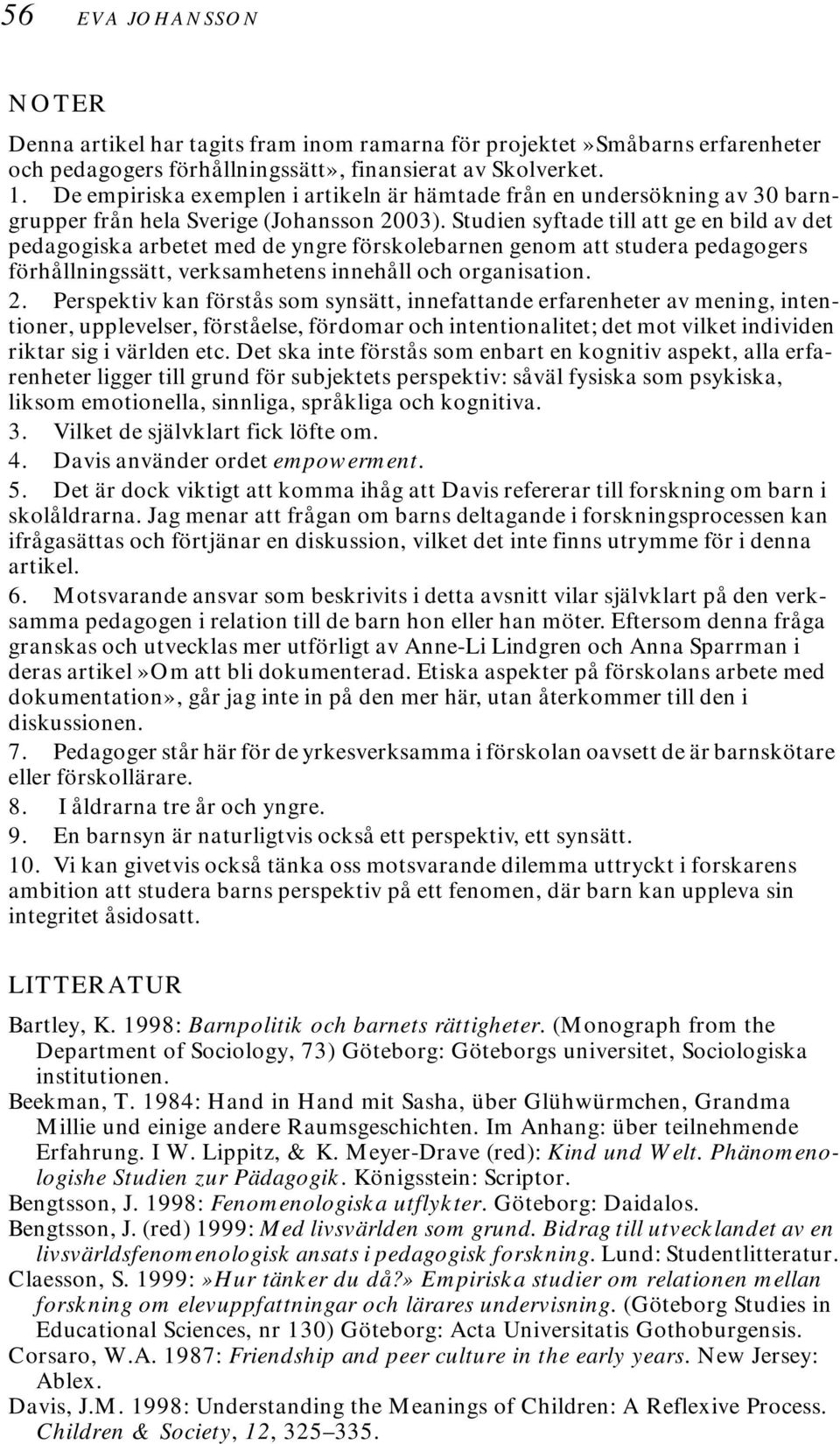 Studien syftade till att ge en bild av det pedagogiska arbetet med de yngre förskolebarnen genom att studera pedagogers förhållningssätt, verksamhetens innehåll och organisation. 2.