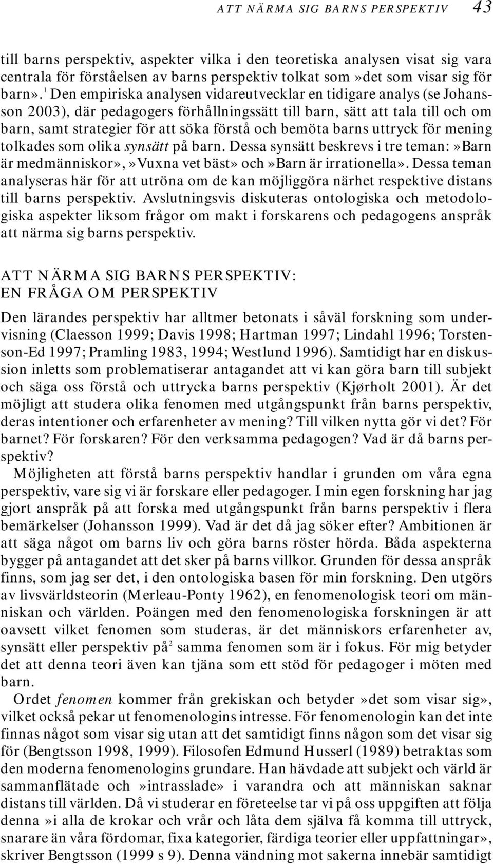 bemöta barns uttryck för mening tolkades som olika synsätt på barn. Dessa synsätt beskrevs i tre teman:»barn är medmänniskor»,»vuxna vet bäst» och»barn är irrationella».