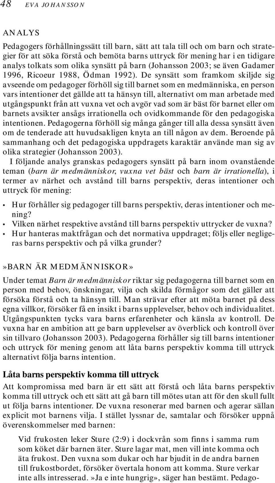 De synsätt som framkom skiljde sig avseende om pedagoger förhöll sig till barnet som en medmänniska, en person vars intentioner det gällde att ta hänsyn till, alternativt om man arbetade med