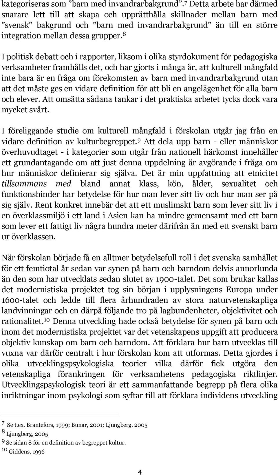 8 I politisk debatt och i rapporter, liksom i olika styrdokument för pedagogiska verksamheter framhålls det, och har gjorts i många år, att kulturell mångfald inte bara är en fråga om förekomsten av