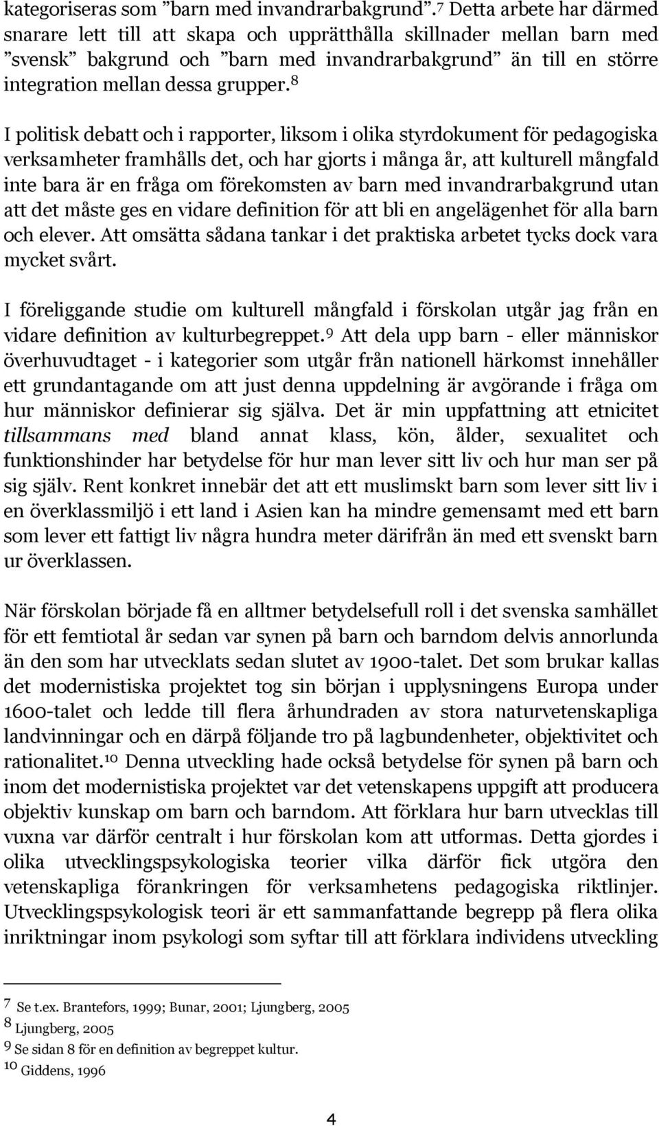 8 I politisk debatt och i rapporter, liksom i olika styrdokument för pedagogiska verksamheter framhålls det, och har gjorts i många år, att kulturell mångfald inte bara är en fråga om förekomsten av